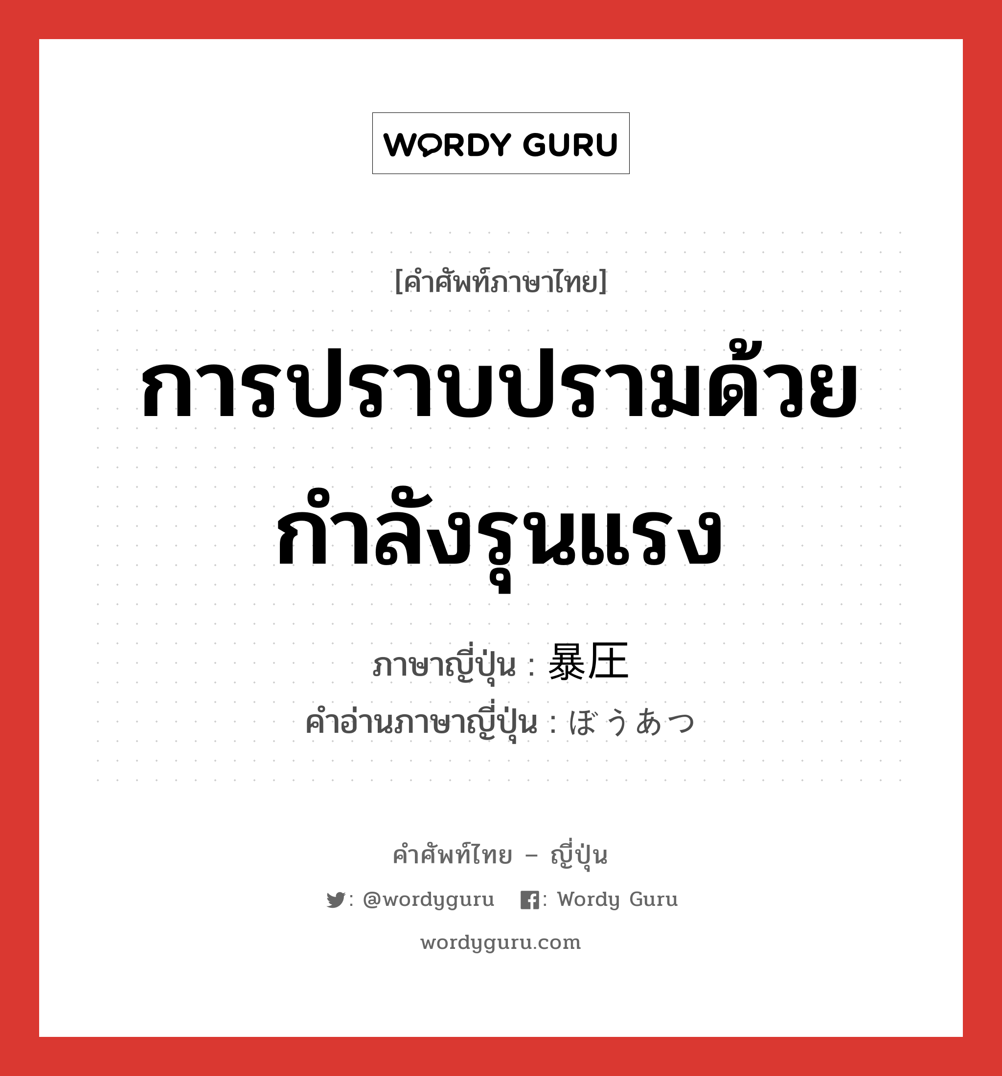 การปราบปรามด้วยกำลังรุนแรง ภาษาญี่ปุ่นคืออะไร, คำศัพท์ภาษาไทย - ญี่ปุ่น การปราบปรามด้วยกำลังรุนแรง ภาษาญี่ปุ่น 暴圧 คำอ่านภาษาญี่ปุ่น ぼうあつ หมวด n หมวด n