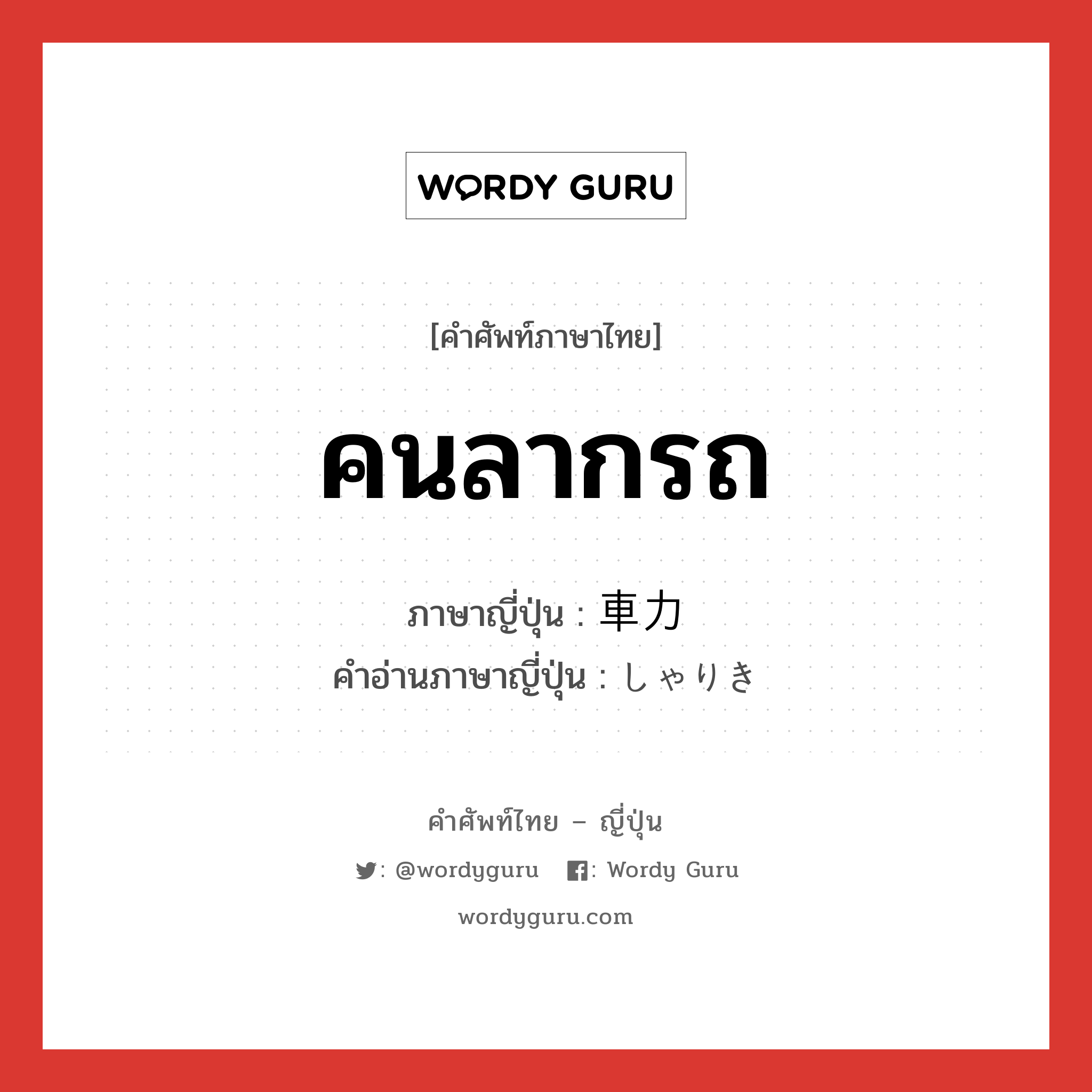 คนลากรถ ภาษาญี่ปุ่นคืออะไร, คำศัพท์ภาษาไทย - ญี่ปุ่น คนลากรถ ภาษาญี่ปุ่น 車力 คำอ่านภาษาญี่ปุ่น しゃりき หมวด n หมวด n