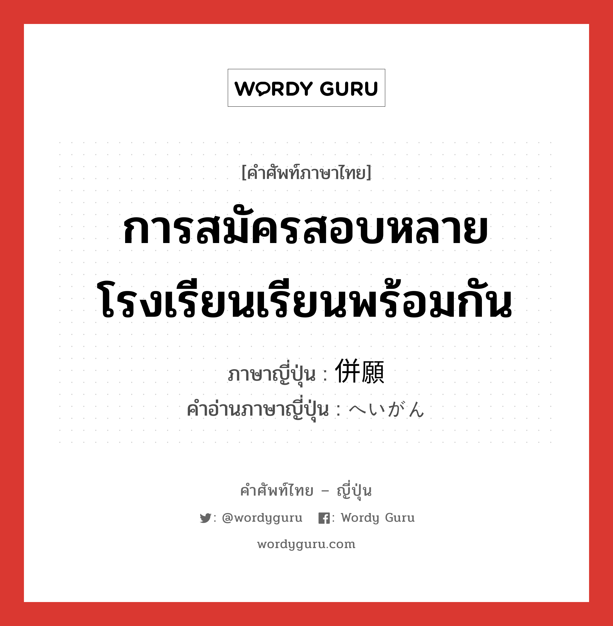 การสมัครสอบหลายโรงเรียนเรียนพร้อมกัน ภาษาญี่ปุ่นคืออะไร, คำศัพท์ภาษาไทย - ญี่ปุ่น การสมัครสอบหลายโรงเรียนเรียนพร้อมกัน ภาษาญี่ปุ่น 併願 คำอ่านภาษาญี่ปุ่น へいがん หมวด n หมวด n