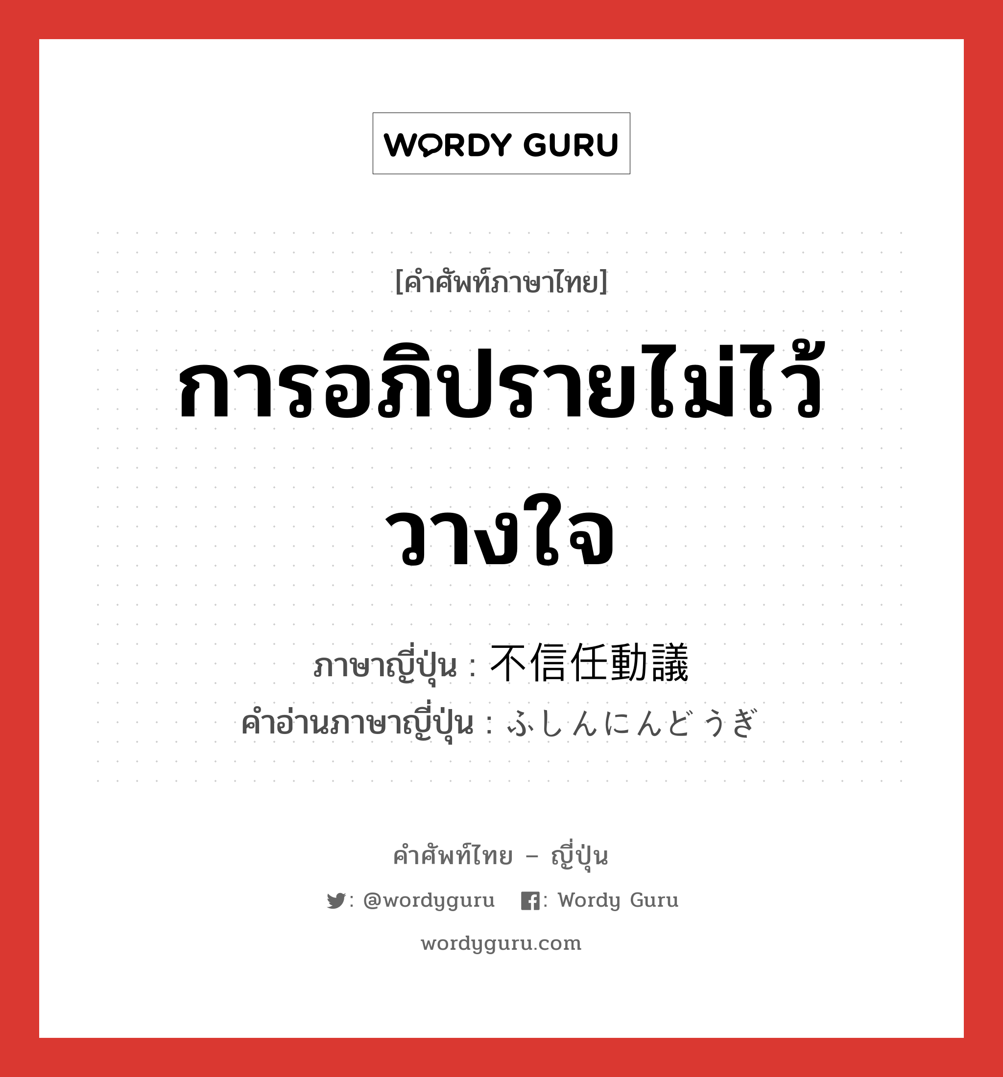 การอภิปรายไม่ไว้วางใจ ภาษาญี่ปุ่นคืออะไร, คำศัพท์ภาษาไทย - ญี่ปุ่น การอภิปรายไม่ไว้วางใจ ภาษาญี่ปุ่น 不信任動議 คำอ่านภาษาญี่ปุ่น ふしんにんどうぎ หมวด n หมวด n