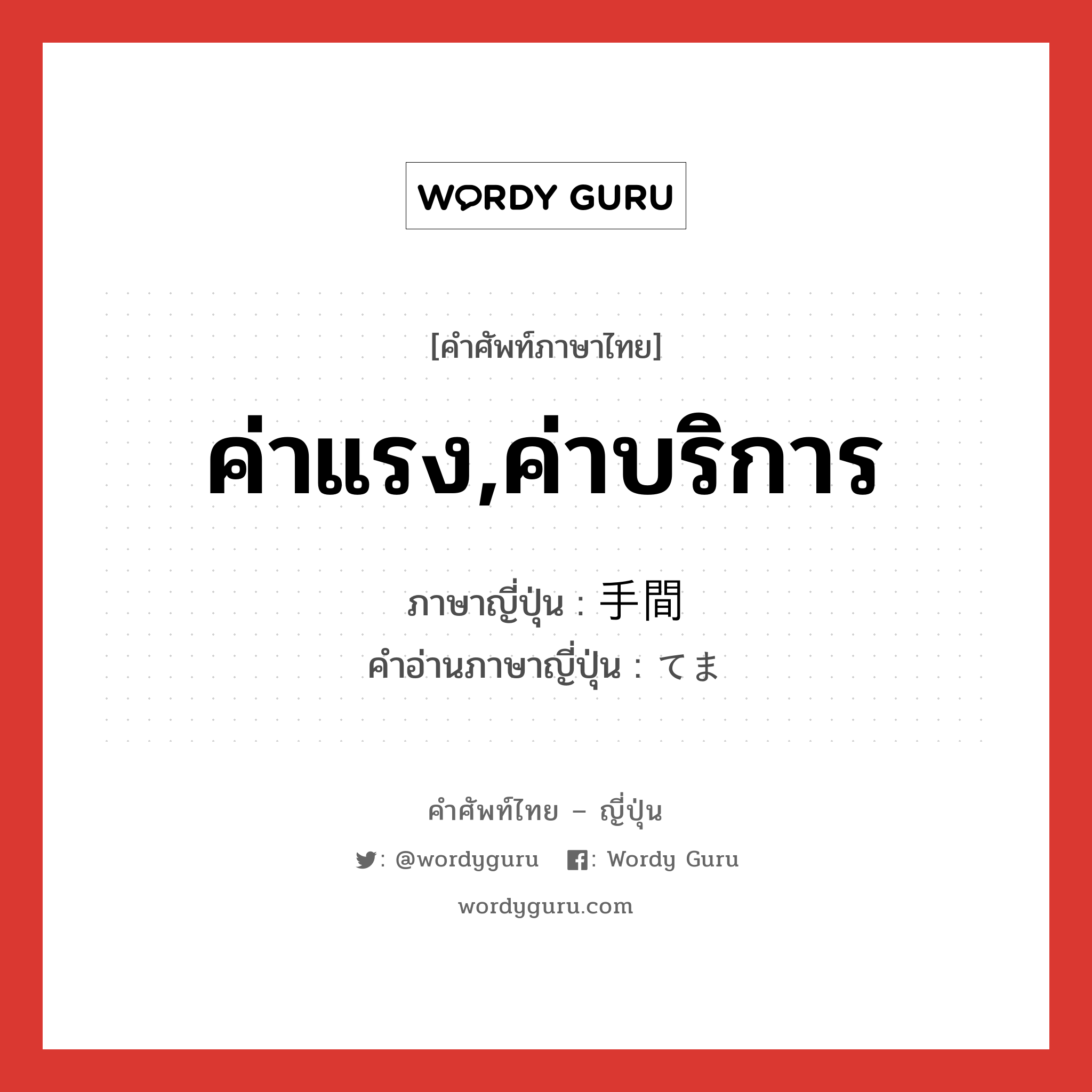 ค่าแรง,ค่าบริการ ภาษาญี่ปุ่นคืออะไร, คำศัพท์ภาษาไทย - ญี่ปุ่น ค่าแรง,ค่าบริการ ภาษาญี่ปุ่น 手間 คำอ่านภาษาญี่ปุ่น てま หมวด n หมวด n