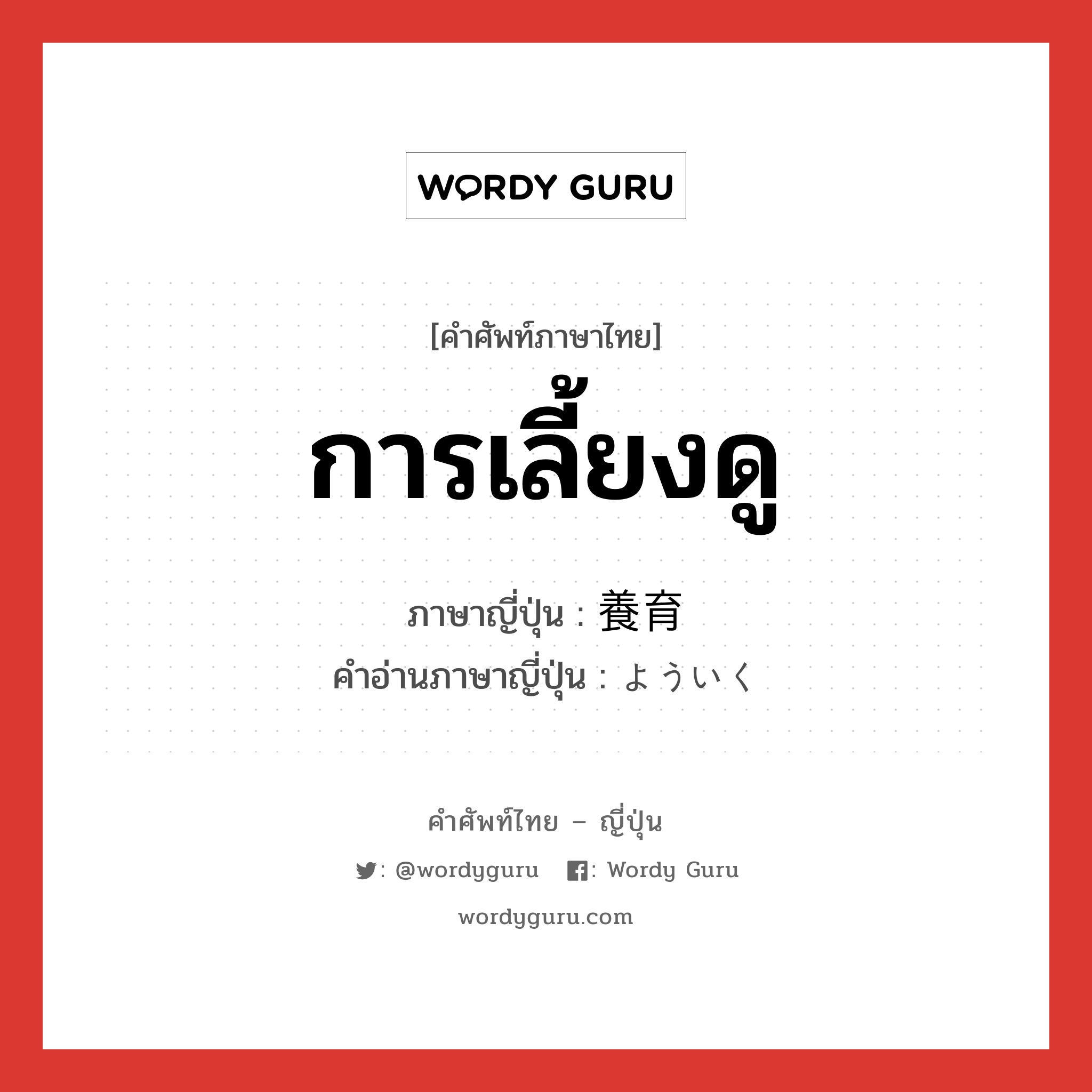 การเลี้ยงดู ภาษาญี่ปุ่นคืออะไร, คำศัพท์ภาษาไทย - ญี่ปุ่น การเลี้ยงดู ภาษาญี่ปุ่น 養育 คำอ่านภาษาญี่ปุ่น よういく หมวด n หมวด n