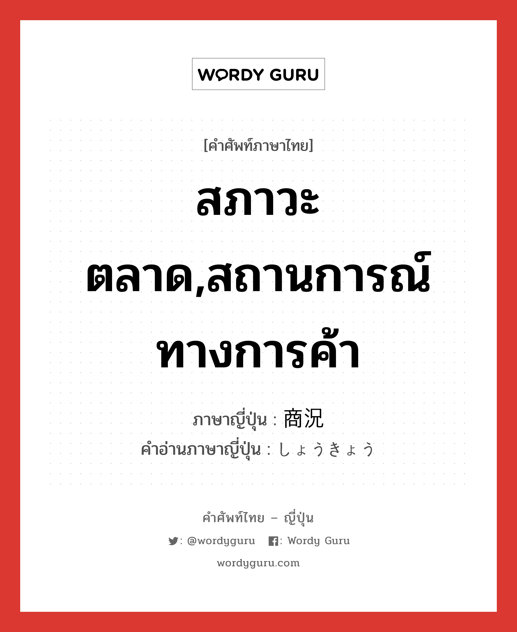 สภาวะตลาด,สถานการณ์ทางการค้า ภาษาญี่ปุ่นคืออะไร, คำศัพท์ภาษาไทย - ญี่ปุ่น สภาวะตลาด,สถานการณ์ทางการค้า ภาษาญี่ปุ่น 商況 คำอ่านภาษาญี่ปุ่น しょうきょう หมวด n หมวด n