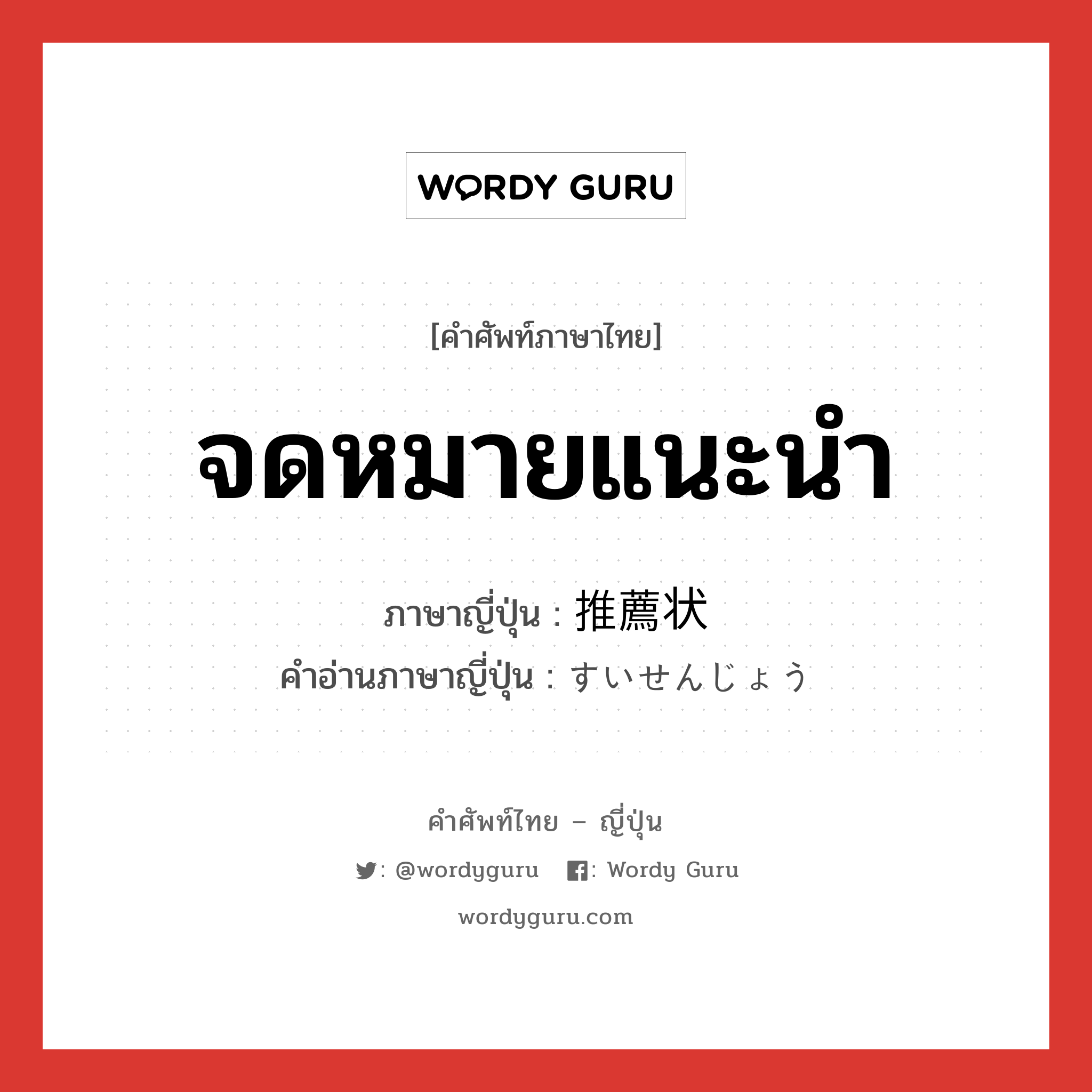 จดหมายแนะนำ ภาษาญี่ปุ่นคืออะไร, คำศัพท์ภาษาไทย - ญี่ปุ่น จดหมายแนะนำ ภาษาญี่ปุ่น 推薦状 คำอ่านภาษาญี่ปุ่น すいせんじょう หมวด n หมวด n