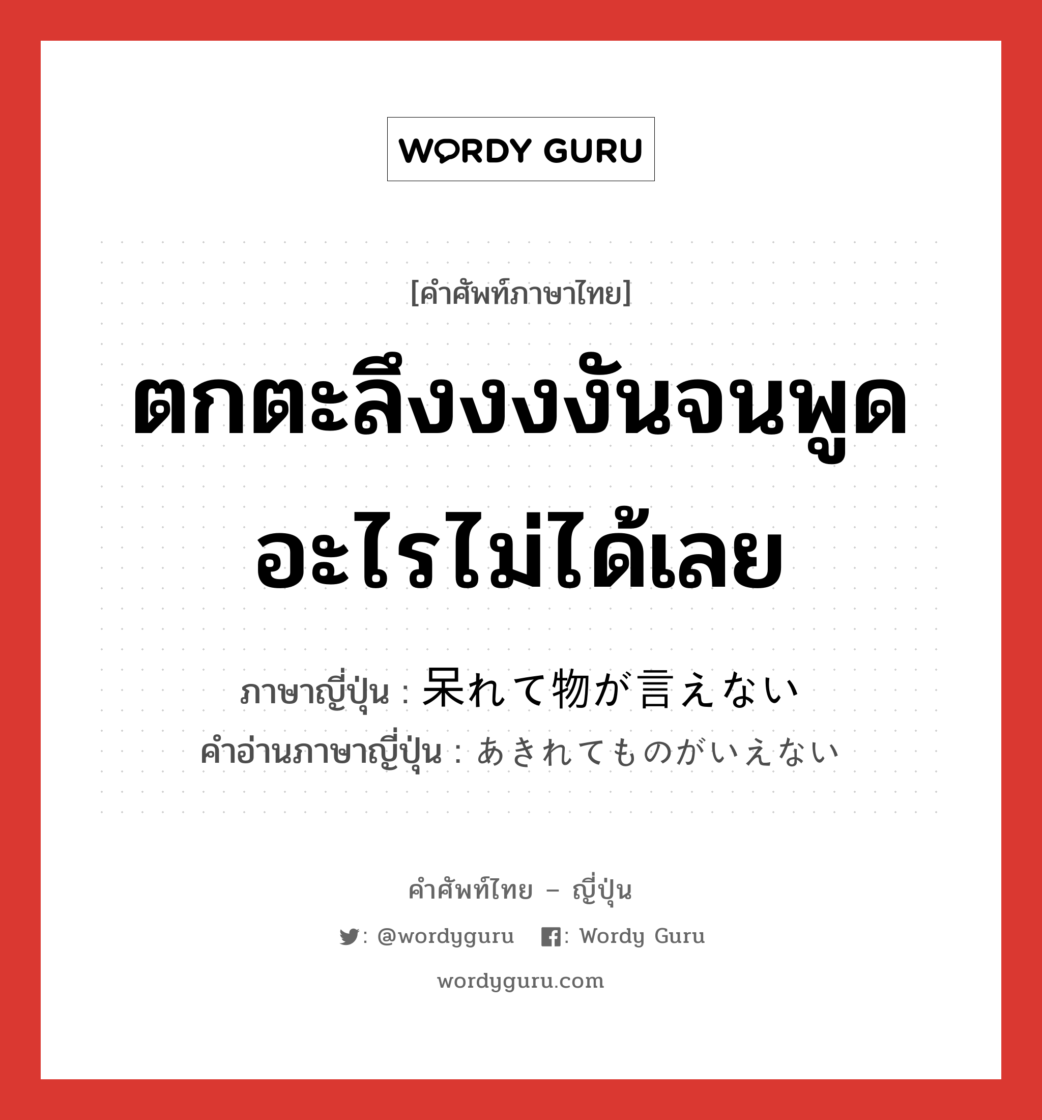 ตกตะลึงงงงันจนพูดอะไรไม่ได้เลย ภาษาญี่ปุ่นคืออะไร, คำศัพท์ภาษาไทย - ญี่ปุ่น ตกตะลึงงงงันจนพูดอะไรไม่ได้เลย ภาษาญี่ปุ่น 呆れて物が言えない คำอ่านภาษาญี่ปุ่น あきれてものがいえない หมวด exp หมวด exp