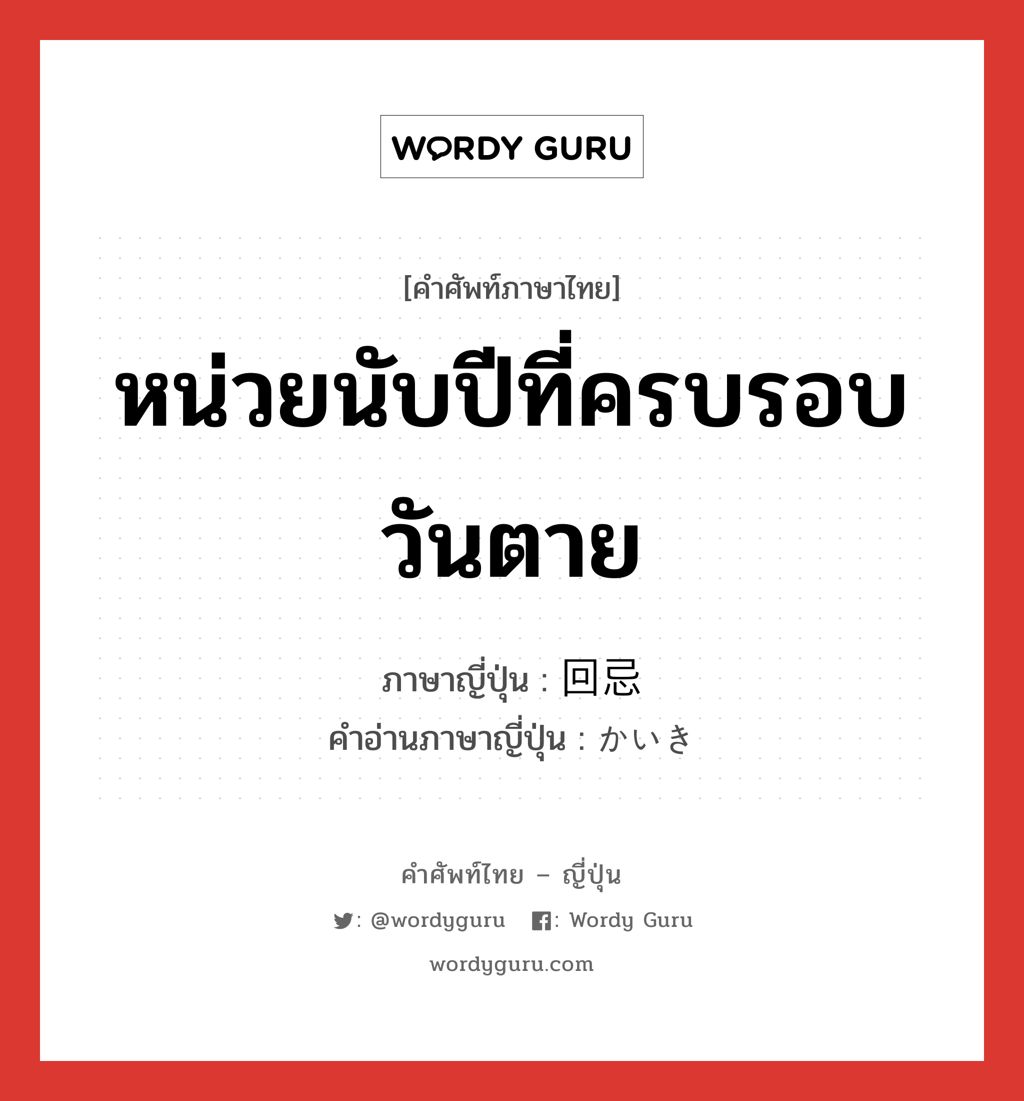 หน่วยนับปีที่ครบรอบวันตาย ภาษาญี่ปุ่นคืออะไร, คำศัพท์ภาษาไทย - ญี่ปุ่น หน่วยนับปีที่ครบรอบวันตาย ภาษาญี่ปุ่น 回忌 คำอ่านภาษาญี่ปุ่น かいき หมวด n หมวด n