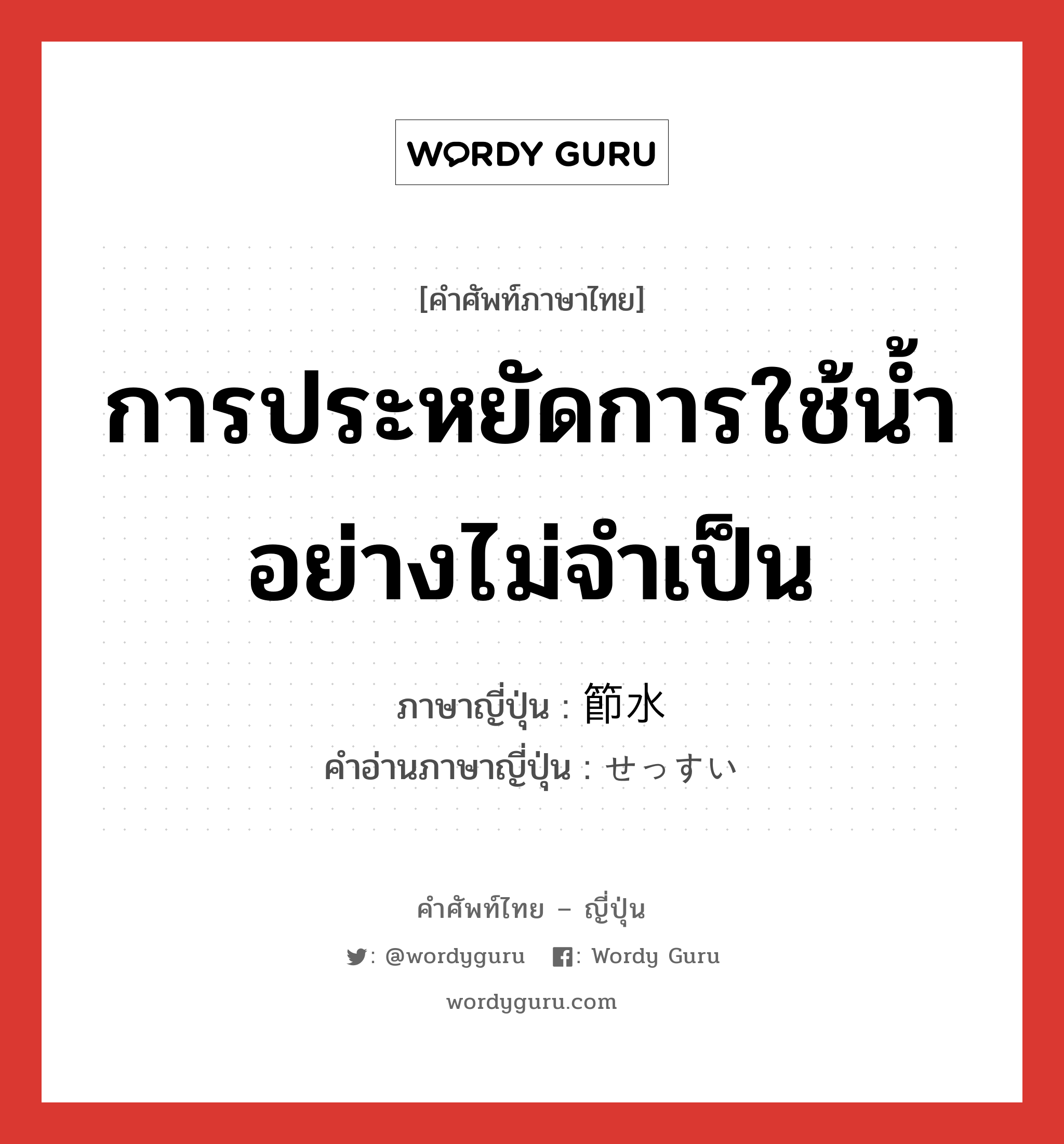 การประหยัดการใช้น้ำอย่างไม่จำเป็น ภาษาญี่ปุ่นคืออะไร, คำศัพท์ภาษาไทย - ญี่ปุ่น การประหยัดการใช้น้ำอย่างไม่จำเป็น ภาษาญี่ปุ่น 節水 คำอ่านภาษาญี่ปุ่น せっすい หมวด n หมวด n