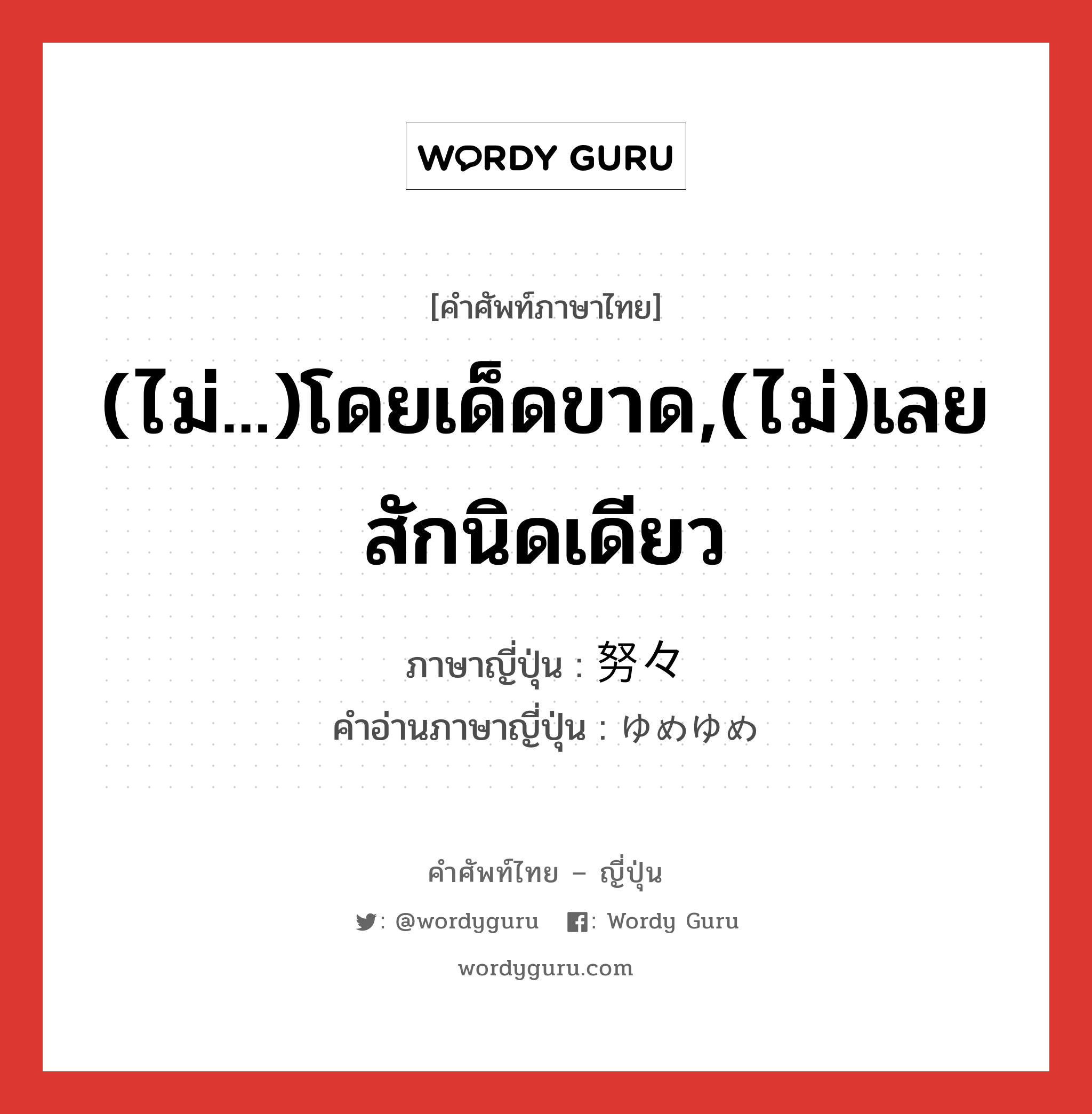 (ไม่...)โดยเด็ดขาด,(ไม่)เลยสักนิดเดียว ภาษาญี่ปุ่นคืออะไร, คำศัพท์ภาษาไทย - ญี่ปุ่น (ไม่...)โดยเด็ดขาด,(ไม่)เลยสักนิดเดียว ภาษาญี่ปุ่น 努々 คำอ่านภาษาญี่ปุ่น ゆめゆめ หมวด adv หมวด adv