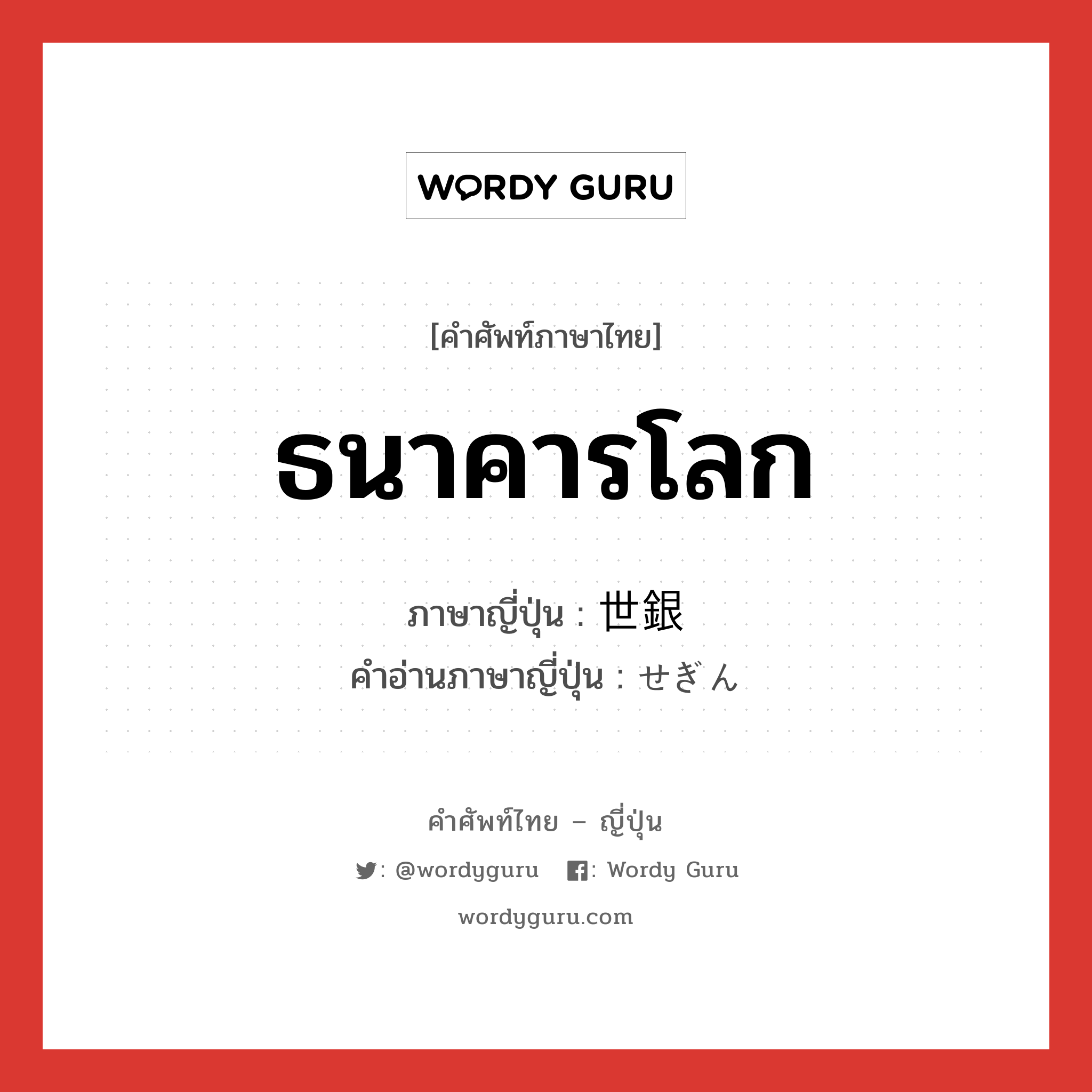 ธนาคารโลก ภาษาญี่ปุ่นคืออะไร, คำศัพท์ภาษาไทย - ญี่ปุ่น ธนาคารโลก ภาษาญี่ปุ่น 世銀 คำอ่านภาษาญี่ปุ่น せぎん หมวด n หมวด n