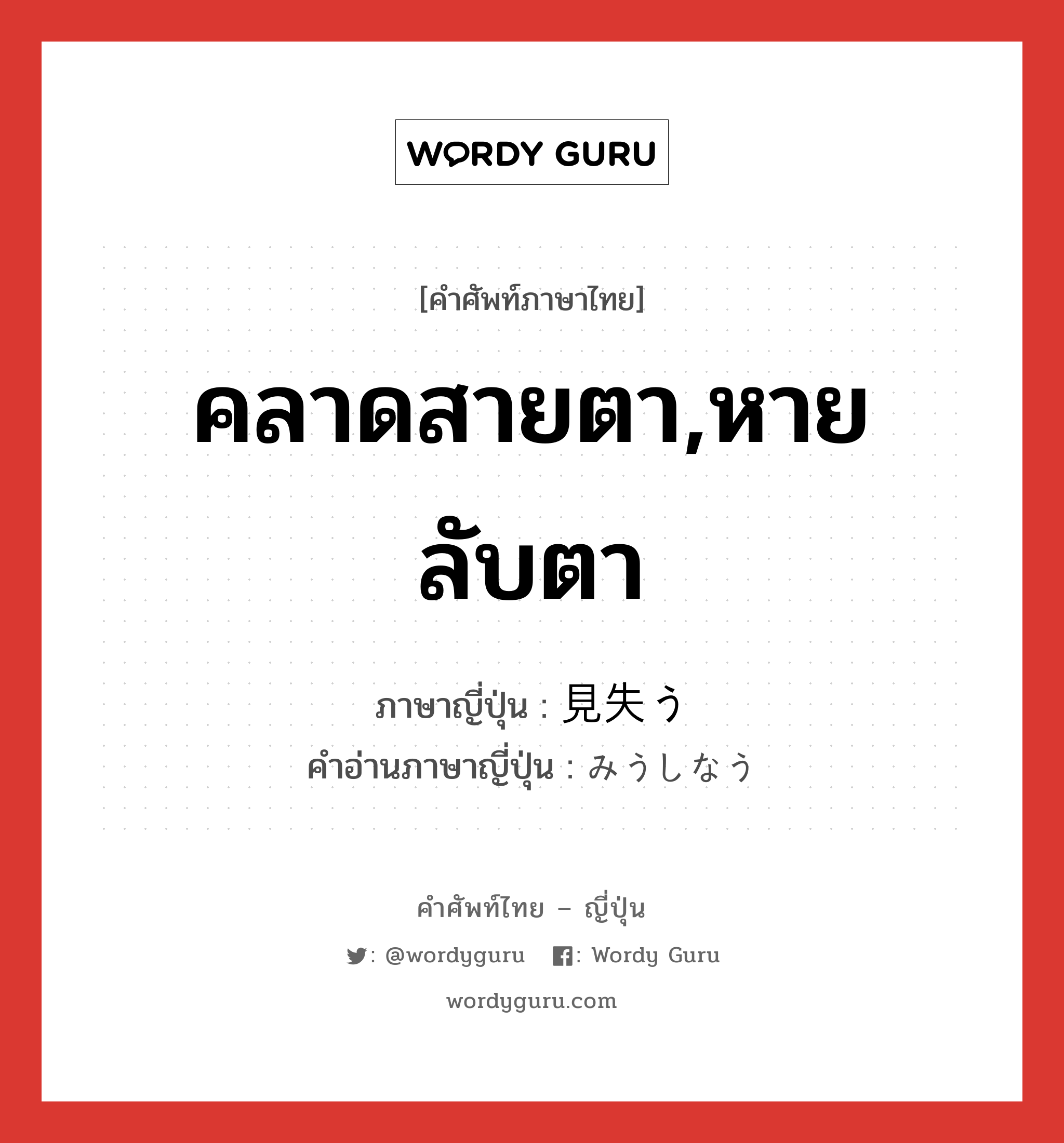 คลาดสายตา,หายลับตา ภาษาญี่ปุ่นคืออะไร, คำศัพท์ภาษาไทย - ญี่ปุ่น คลาดสายตา,หายลับตา ภาษาญี่ปุ่น 見失う คำอ่านภาษาญี่ปุ่น みうしなう หมวด v5u หมวด v5u