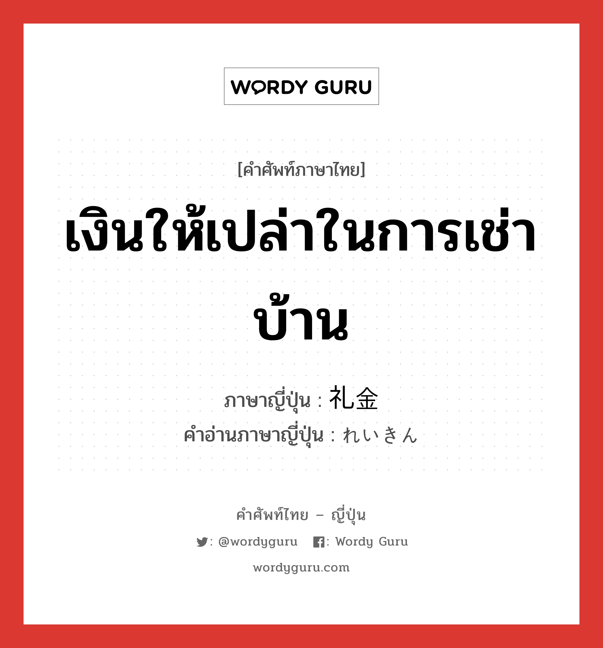 เงินให้เปล่าในการเช่าบ้าน ภาษาญี่ปุ่นคืออะไร, คำศัพท์ภาษาไทย - ญี่ปุ่น เงินให้เปล่าในการเช่าบ้าน ภาษาญี่ปุ่น 礼金 คำอ่านภาษาญี่ปุ่น れいきん หมวด n หมวด n