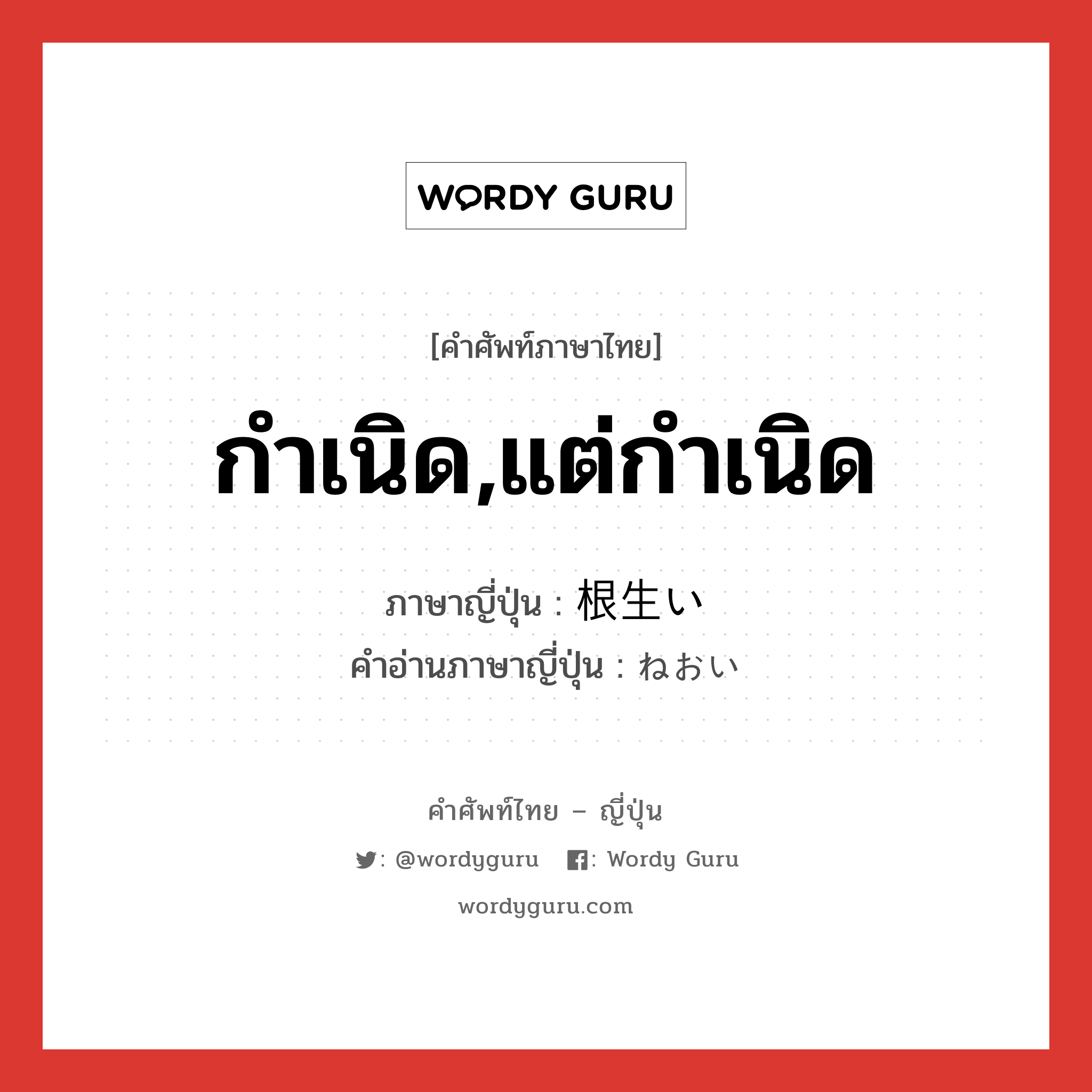 กำเนิด,แต่กำเนิด ภาษาญี่ปุ่นคืออะไร, คำศัพท์ภาษาไทย - ญี่ปุ่น กำเนิด,แต่กำเนิด ภาษาญี่ปุ่น 根生い คำอ่านภาษาญี่ปุ่น ねおい หมวด n หมวด n