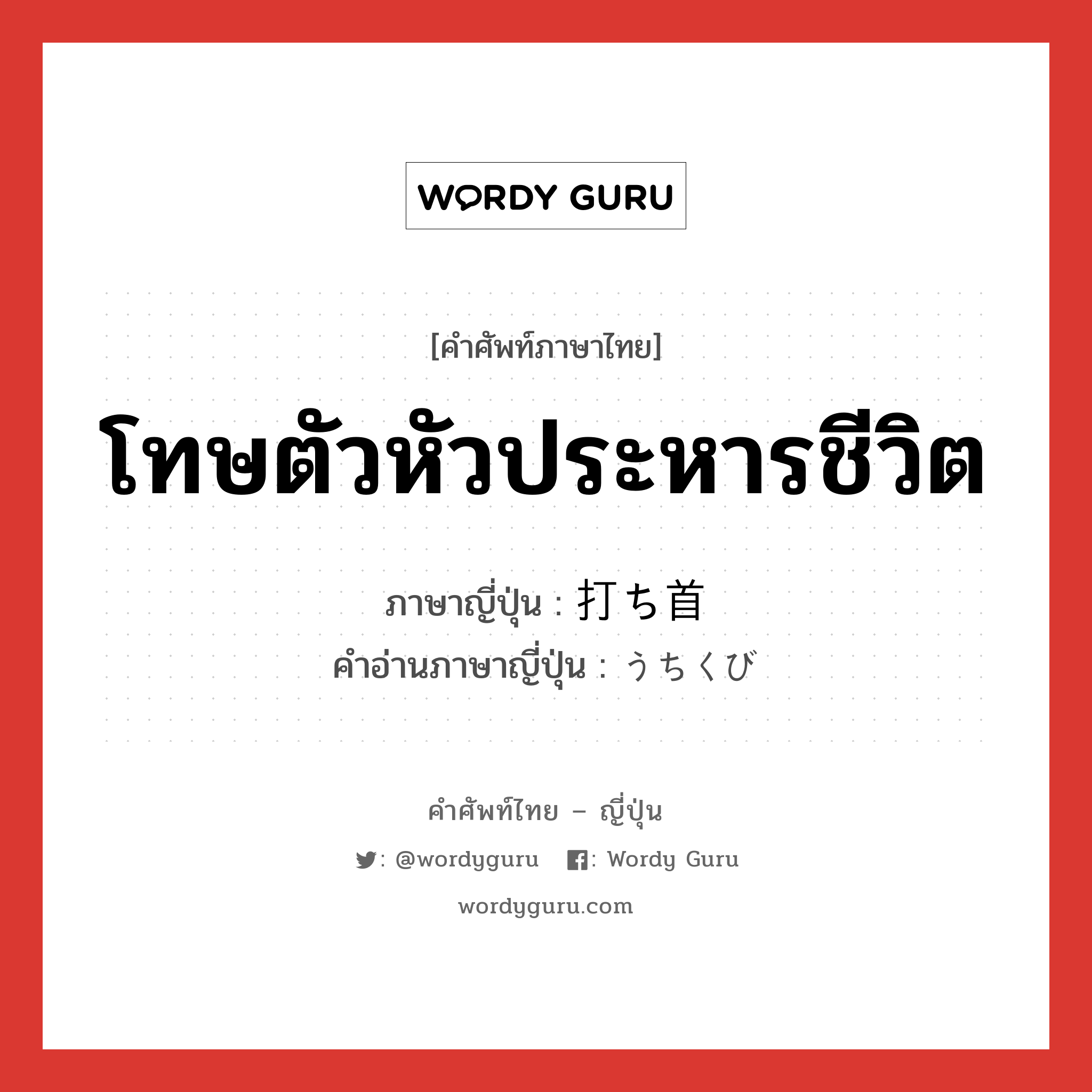 โทษตัวหัวประหารชีวิต ภาษาญี่ปุ่นคืออะไร, คำศัพท์ภาษาไทย - ญี่ปุ่น โทษตัวหัวประหารชีวิต ภาษาญี่ปุ่น 打ち首 คำอ่านภาษาญี่ปุ่น うちくび หมวด n หมวด n