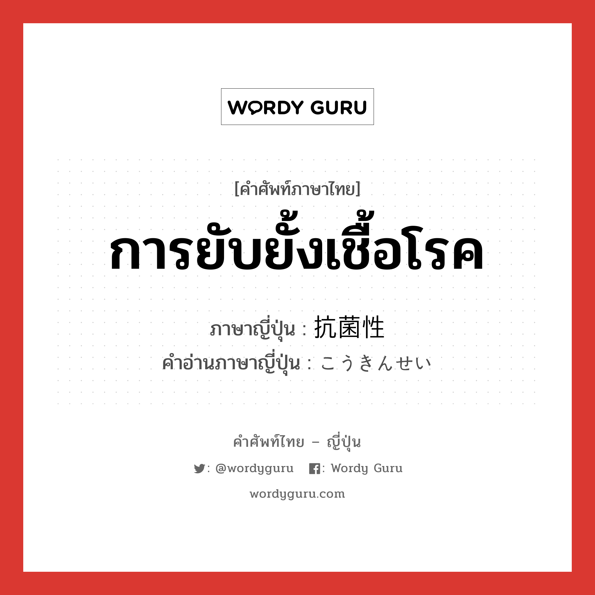 การยับยั้งเชื้อโรค ภาษาญี่ปุ่นคืออะไร, คำศัพท์ภาษาไทย - ญี่ปุ่น การยับยั้งเชื้อโรค ภาษาญี่ปุ่น 抗菌性 คำอ่านภาษาญี่ปุ่น こうきんせい หมวด n หมวด n