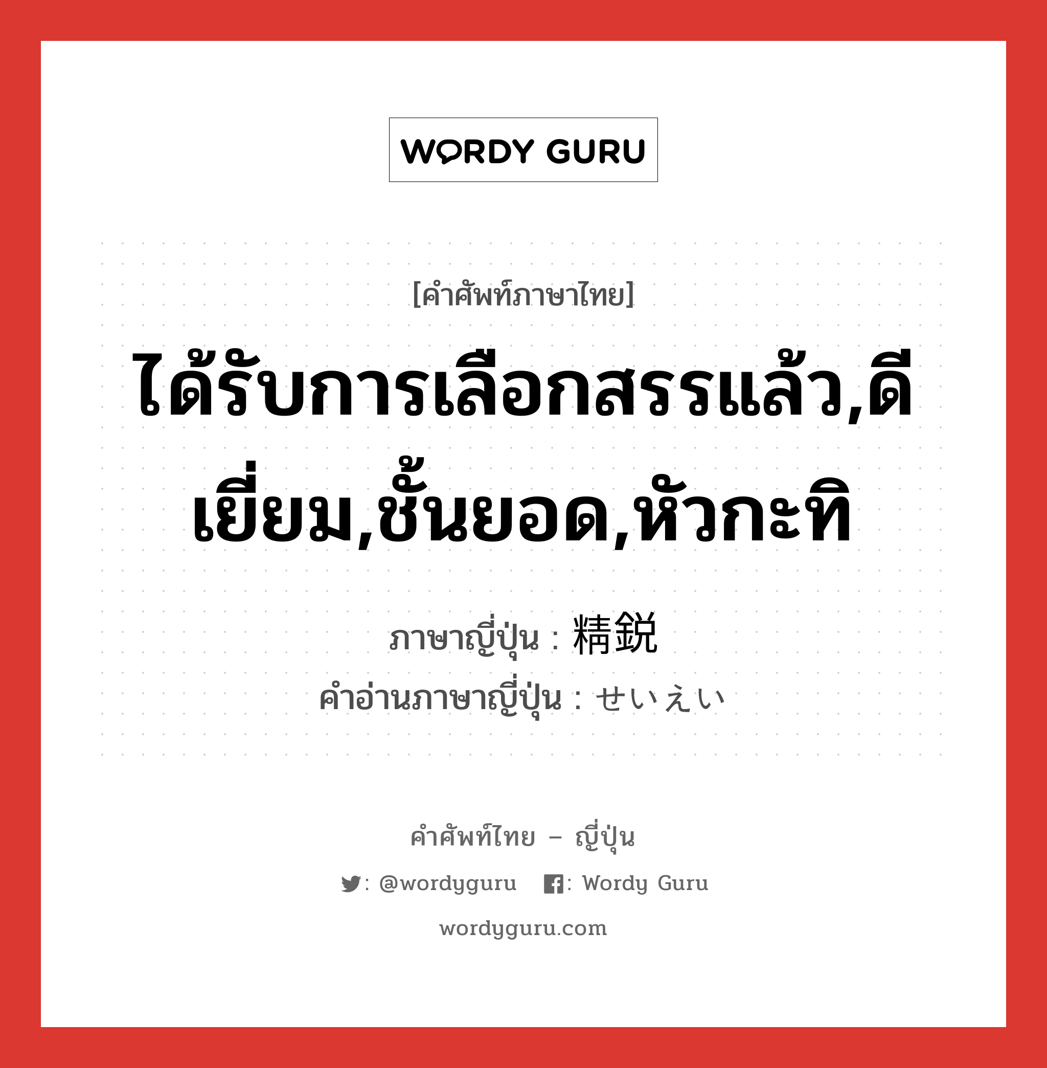 ได้รับการเลือกสรรแล้ว,ดีเยี่ยม,ชั้นยอด,หัวกะทิ ภาษาญี่ปุ่นคืออะไร, คำศัพท์ภาษาไทย - ญี่ปุ่น ได้รับการเลือกสรรแล้ว,ดีเยี่ยม,ชั้นยอด,หัวกะทิ ภาษาญี่ปุ่น 精鋭 คำอ่านภาษาญี่ปุ่น せいえい หมวด adj-na หมวด adj-na