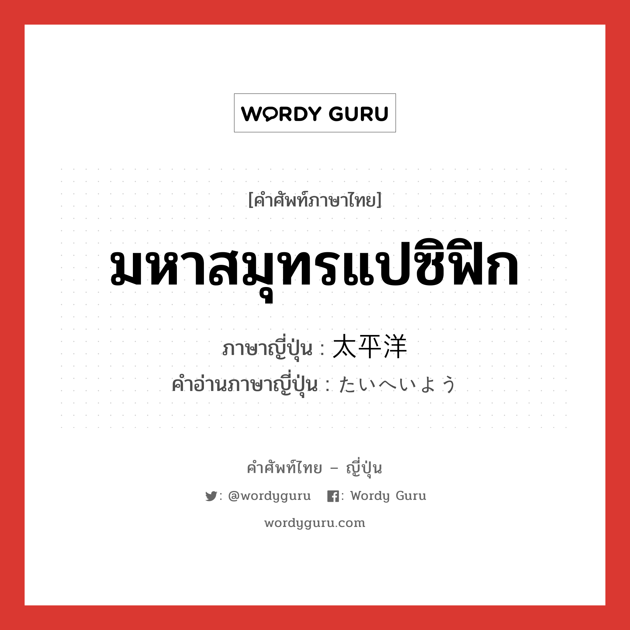 มหาสมุทรแปซิฟิก ภาษาญี่ปุ่นคืออะไร, คำศัพท์ภาษาไทย - ญี่ปุ่น มหาสมุทรแปซิฟิก ภาษาญี่ปุ่น 太平洋 คำอ่านภาษาญี่ปุ่น たいへいよう หมวด n หมวด n