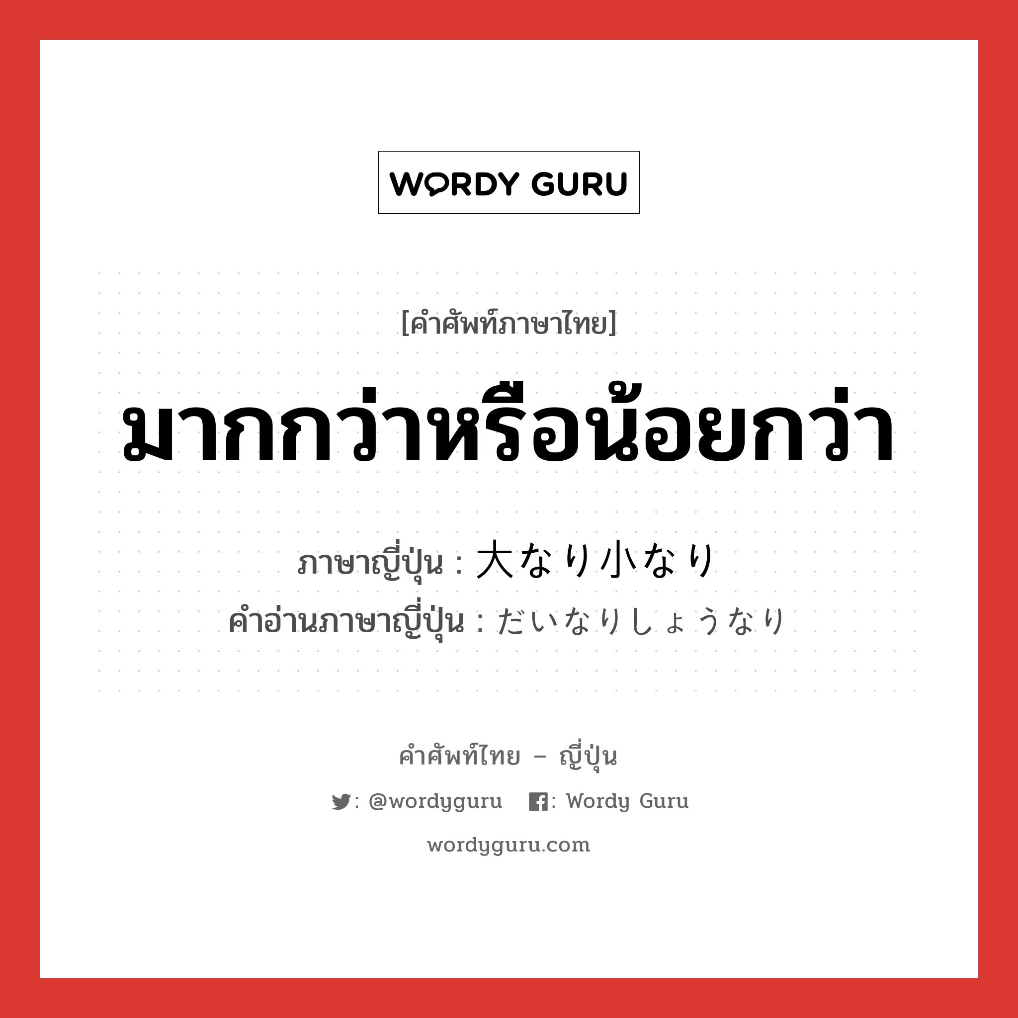 มากกว่าหรือน้อยกว่า ภาษาญี่ปุ่นคืออะไร, คำศัพท์ภาษาไทย - ญี่ปุ่น มากกว่าหรือน้อยกว่า ภาษาญี่ปุ่น 大なり小なり คำอ่านภาษาญี่ปุ่น だいなりしょうなり หมวด exp หมวด exp