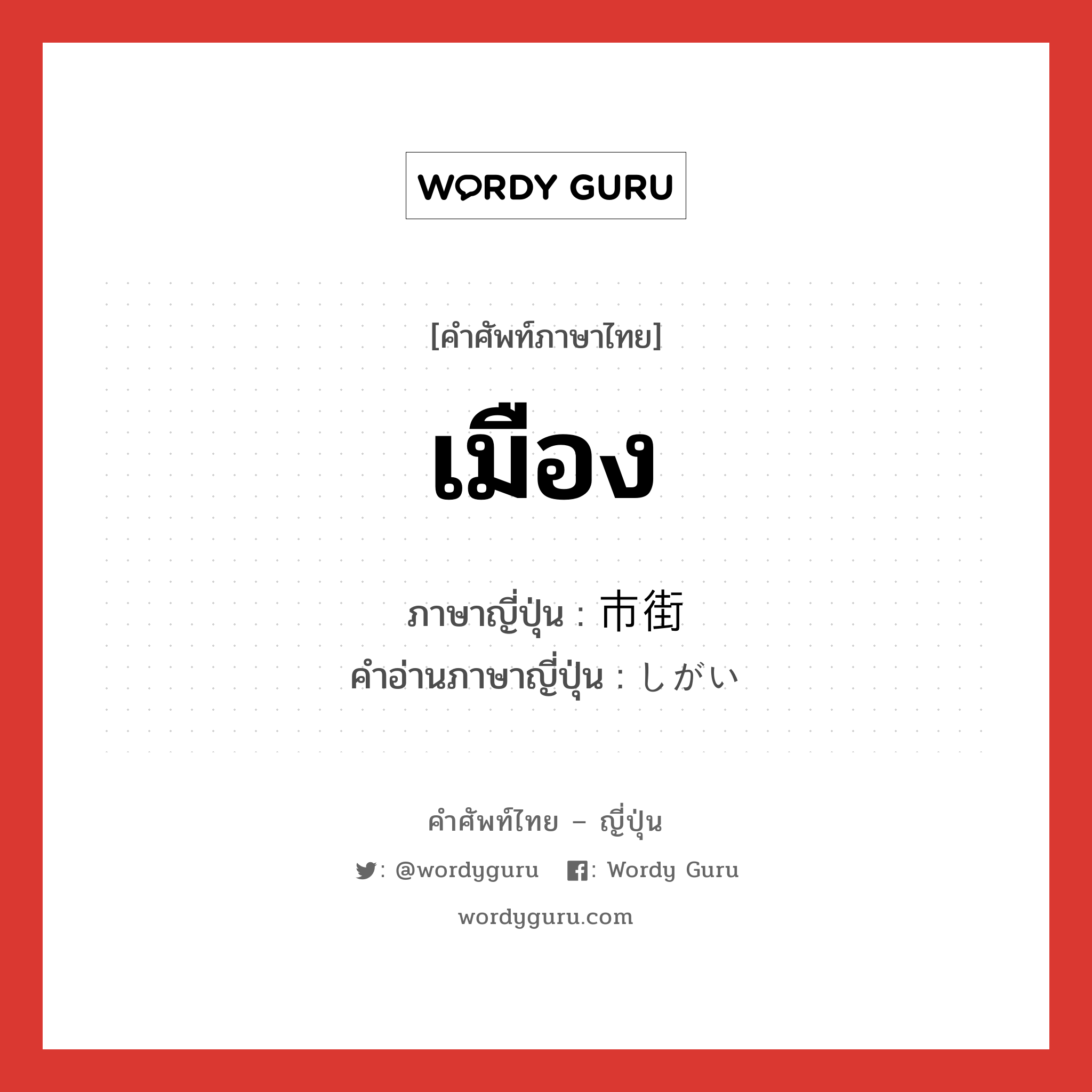 เมือง ภาษาญี่ปุ่นคืออะไร, คำศัพท์ภาษาไทย - ญี่ปุ่น เมือง ภาษาญี่ปุ่น 市街 คำอ่านภาษาญี่ปุ่น しがい หมวด n หมวด n