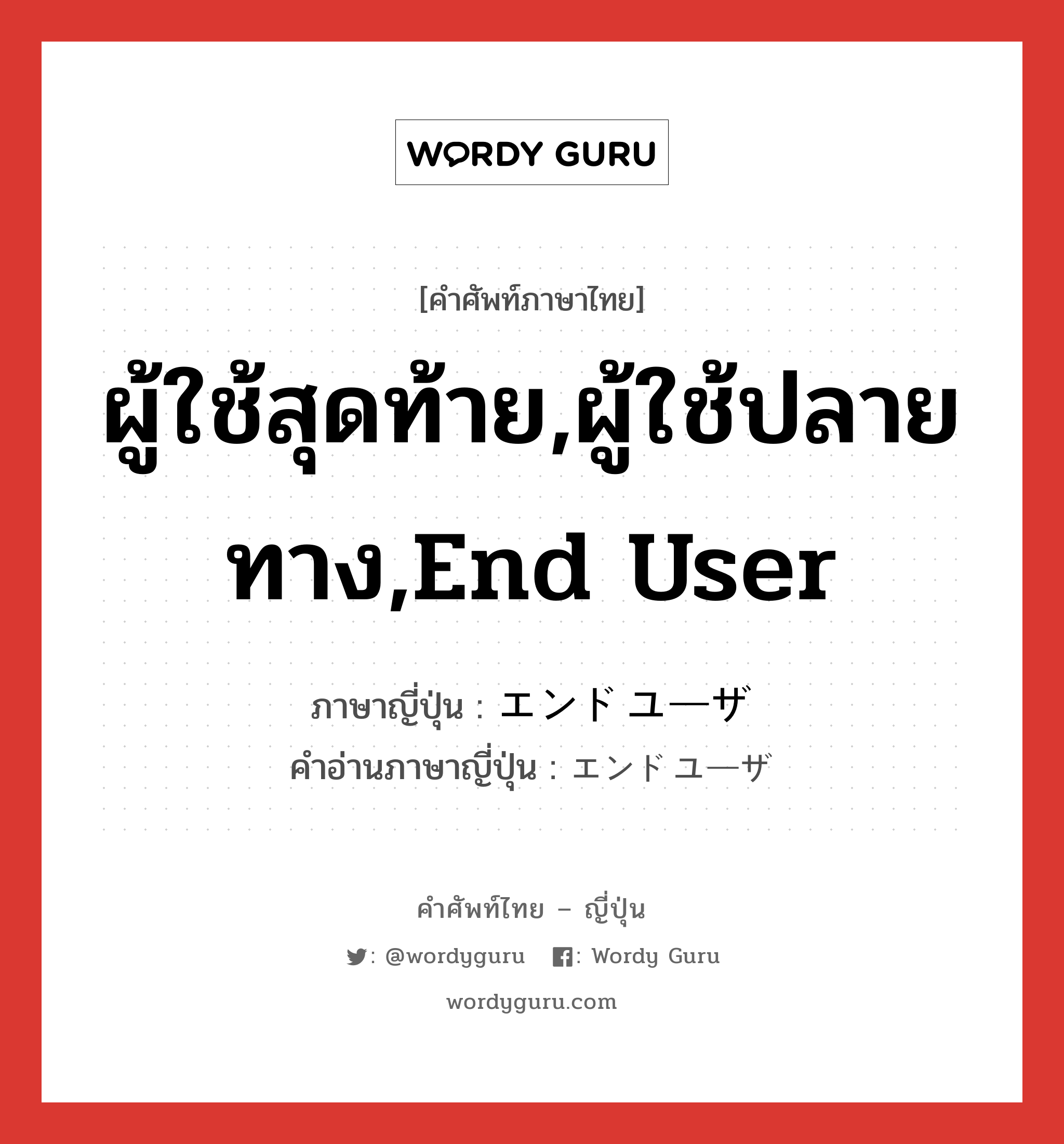 ผู้ใช้สุดท้าย,ผู้ใช้ปลายทาง,End User ภาษาญี่ปุ่นคืออะไร, คำศัพท์ภาษาไทย - ญี่ปุ่น ผู้ใช้สุดท้าย,ผู้ใช้ปลายทาง,End User ภาษาญี่ปุ่น エンドユーザ คำอ่านภาษาญี่ปุ่น エンドユーザ หมวด n หมวด n