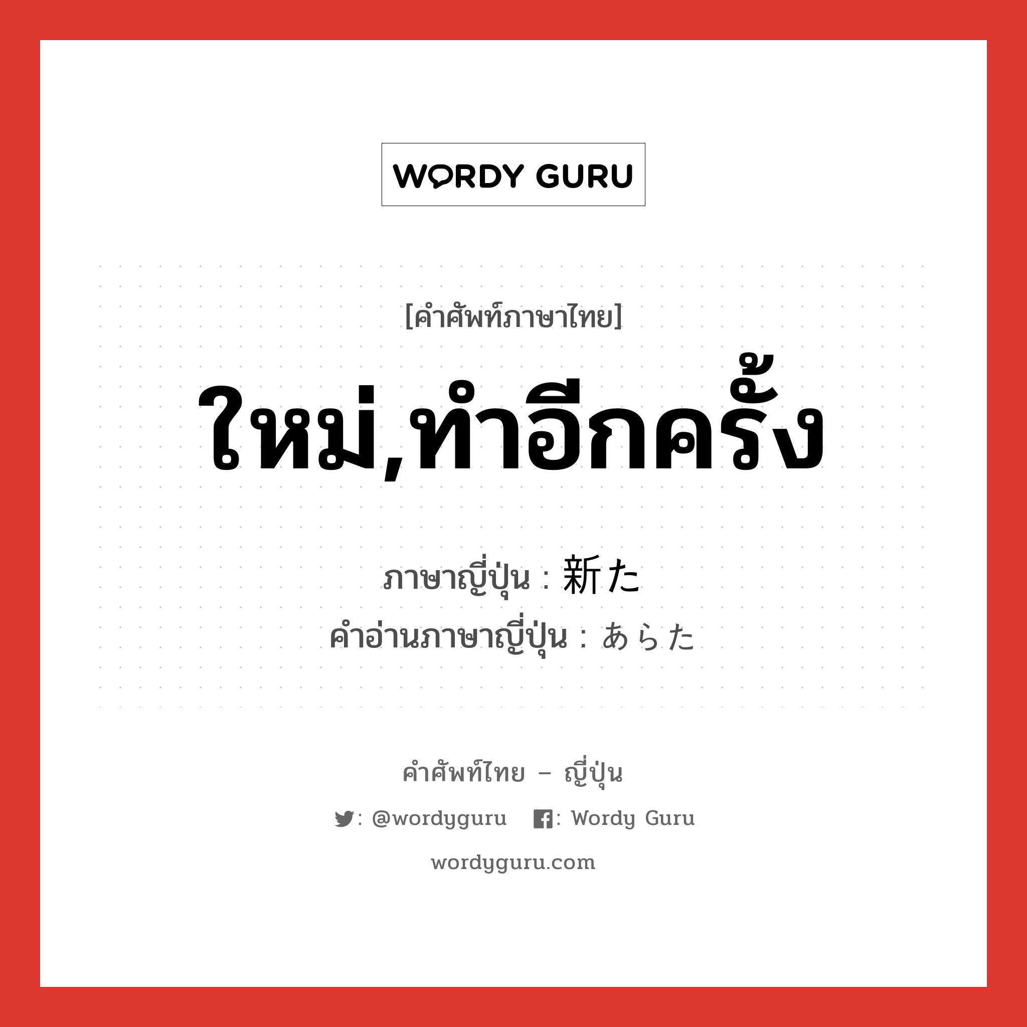 ใหม่,ทำอีกครั้ง ภาษาญี่ปุ่นคืออะไร, คำศัพท์ภาษาไทย - ญี่ปุ่น ใหม่,ทำอีกครั้ง ภาษาญี่ปุ่น 新た คำอ่านภาษาญี่ปุ่น あらた หมวด adj-na หมวด adj-na