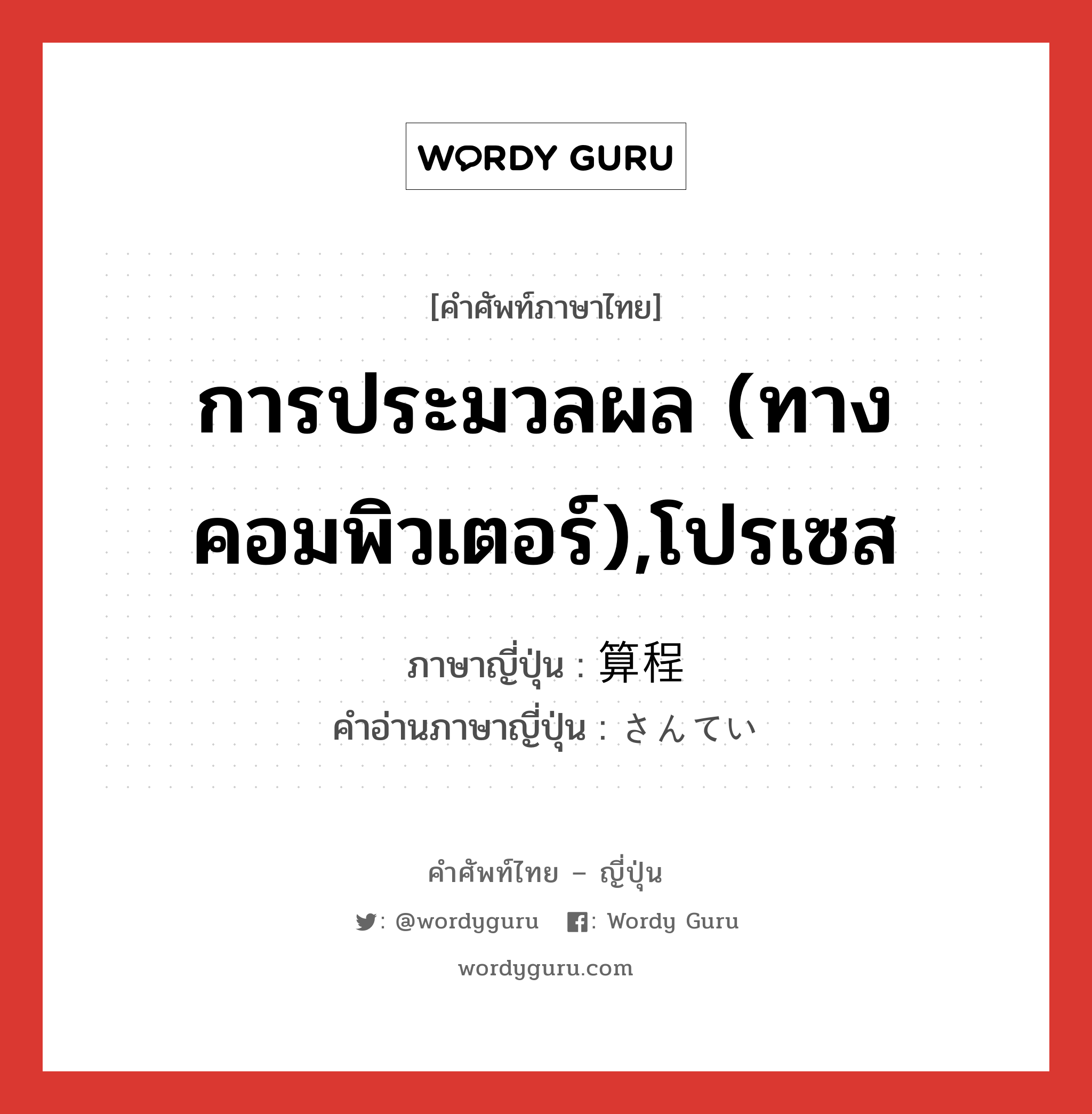 การประมวลผล (ทางคอมพิวเตอร์),โปรเซส ภาษาญี่ปุ่นคืออะไร, คำศัพท์ภาษาไทย - ญี่ปุ่น การประมวลผล (ทางคอมพิวเตอร์),โปรเซส ภาษาญี่ปุ่น 算程 คำอ่านภาษาญี่ปุ่น さんてい หมวด n หมวด n