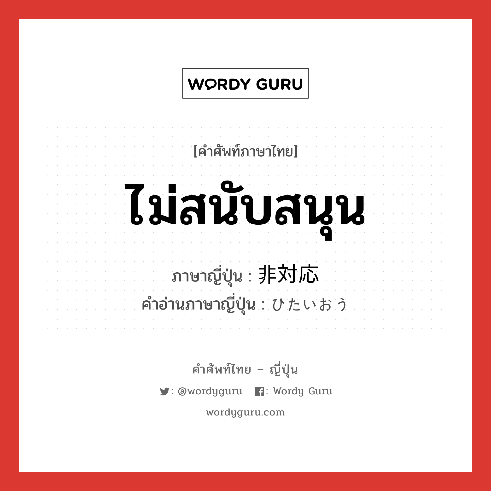 ไม่สนับสนุน ภาษาญี่ปุ่นคืออะไร, คำศัพท์ภาษาไทย - ญี่ปุ่น ไม่สนับสนุน ภาษาญี่ปุ่น 非対応 คำอ่านภาษาญี่ปุ่น ひたいおう หมวด n หมวด n