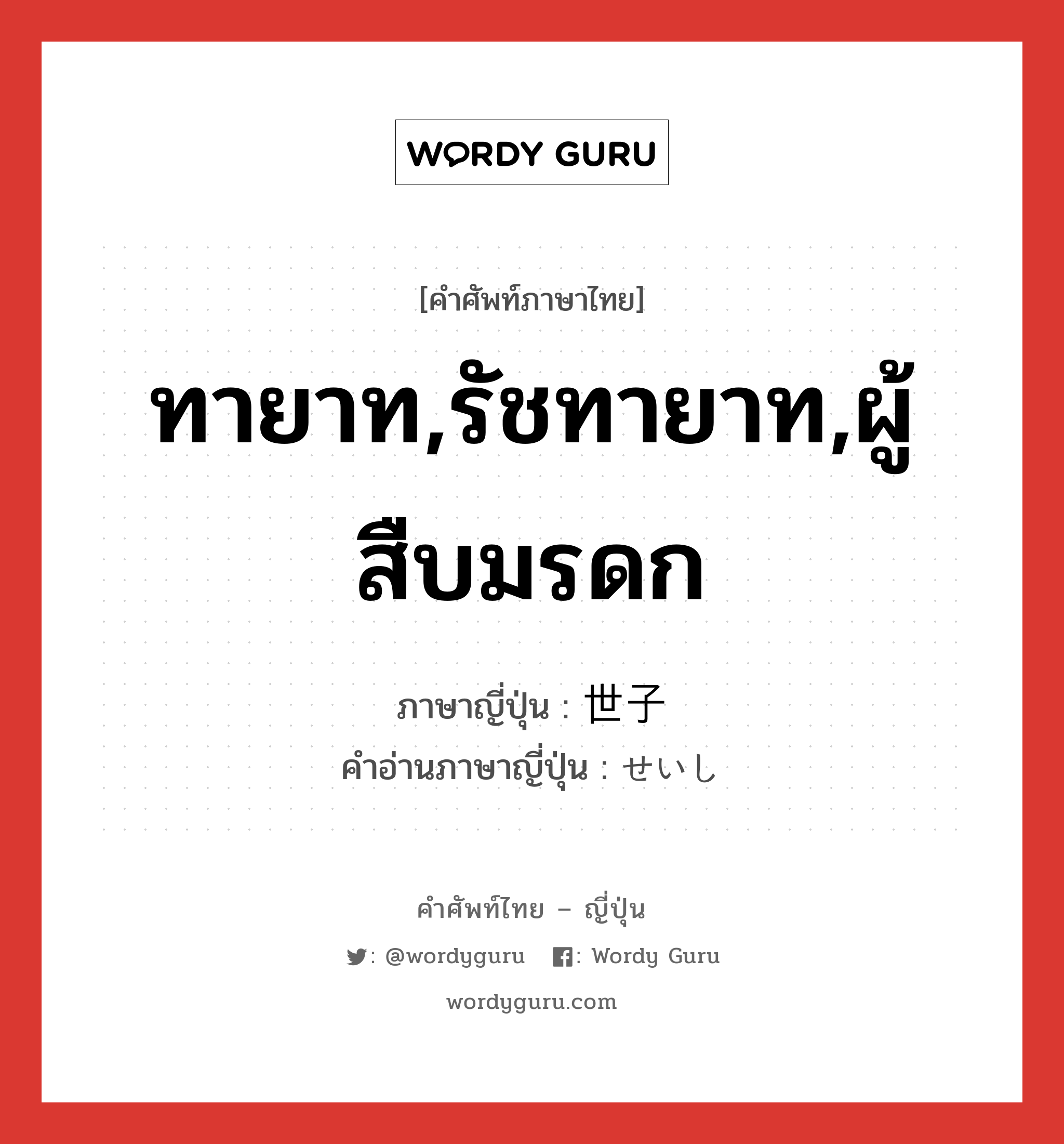 ทายาท,รัชทายาท,ผู้สืบมรดก ภาษาญี่ปุ่นคืออะไร, คำศัพท์ภาษาไทย - ญี่ปุ่น ทายาท,รัชทายาท,ผู้สืบมรดก ภาษาญี่ปุ่น 世子 คำอ่านภาษาญี่ปุ่น せいし หมวด n หมวด n