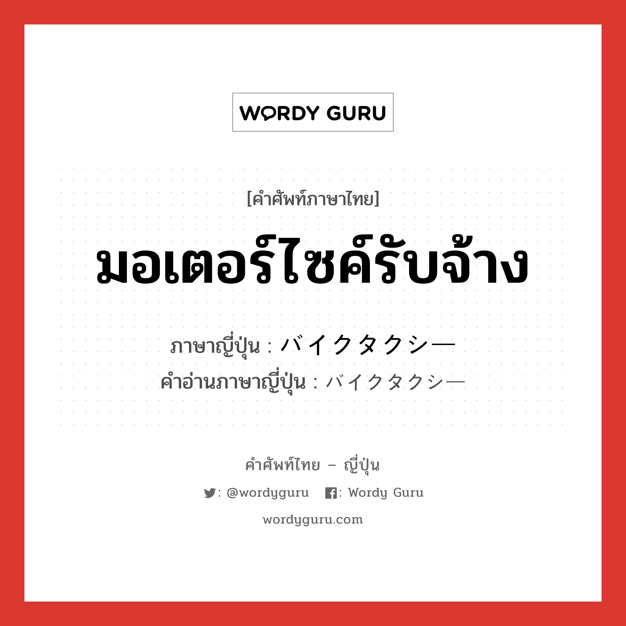 มอเตอร์ไซค์รับจ้าง ภาษาญี่ปุ่นคืออะไร, คำศัพท์ภาษาไทย - ญี่ปุ่น มอเตอร์ไซค์รับจ้าง ภาษาญี่ปุ่น バイクタクシー คำอ่านภาษาญี่ปุ่น バイクタクシー หมวด n หมวด n