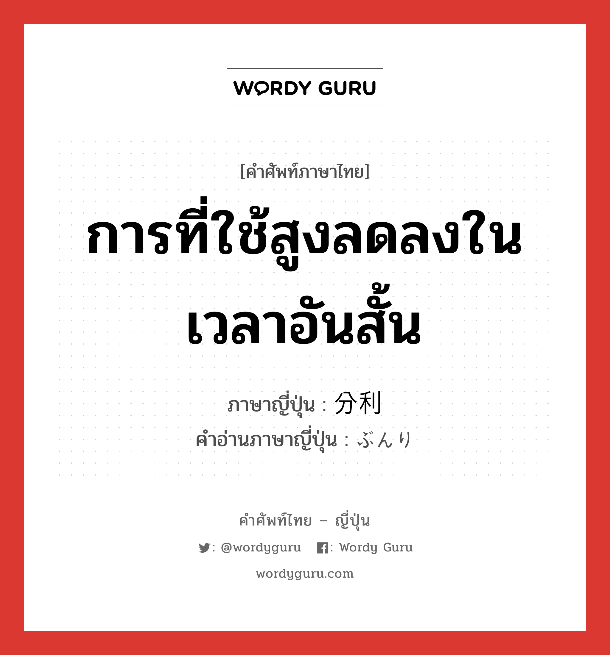 การที่ใช้สูงลดลงในเวลาอันสั้น ภาษาญี่ปุ่นคืออะไร, คำศัพท์ภาษาไทย - ญี่ปุ่น การที่ใช้สูงลดลงในเวลาอันสั้น ภาษาญี่ปุ่น 分利 คำอ่านภาษาญี่ปุ่น ぶんり หมวด n หมวด n