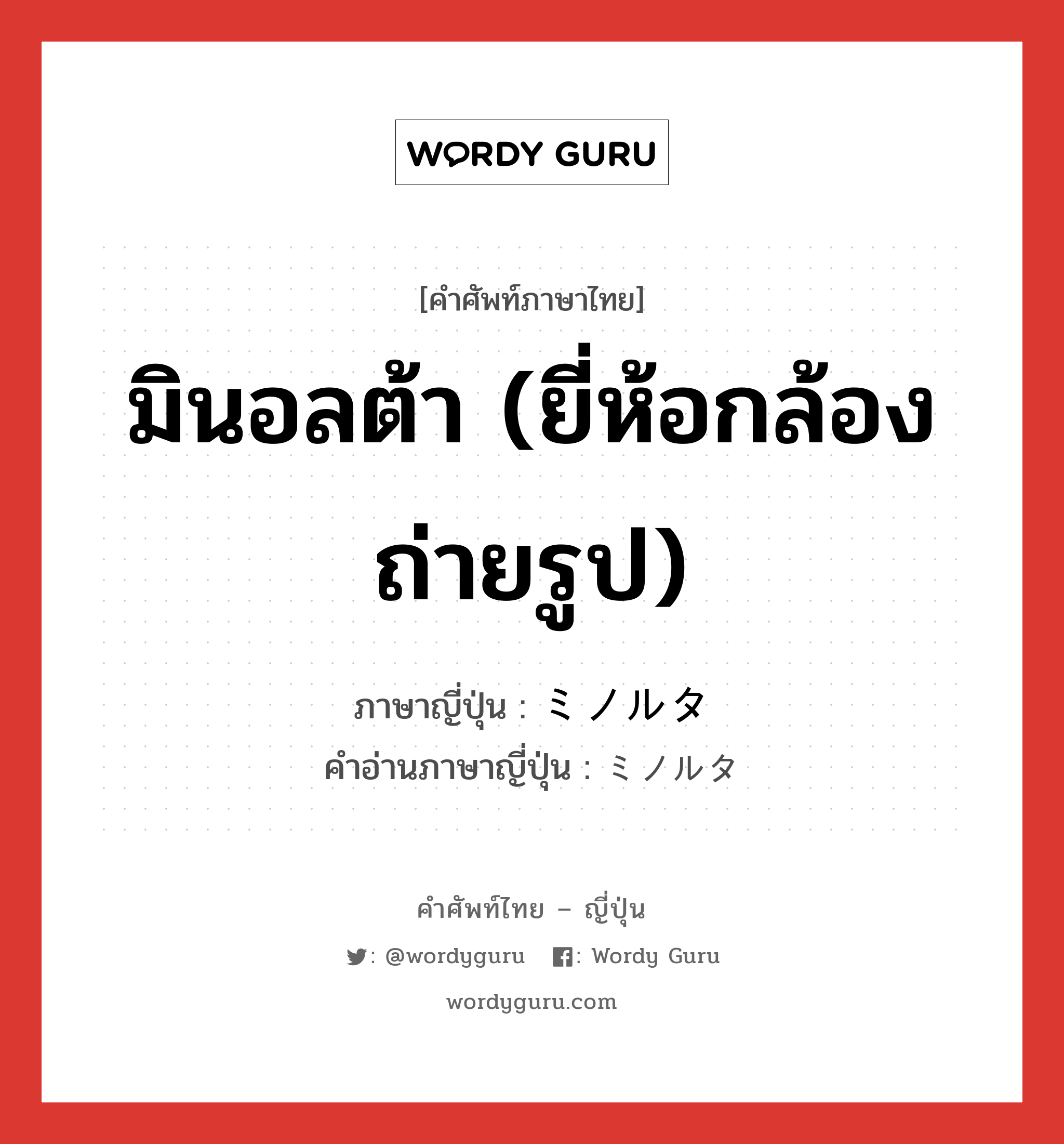 มินอลต้า (ยี่ห้อกล้องถ่ายรูป) ภาษาญี่ปุ่นคืออะไร, คำศัพท์ภาษาไทย - ญี่ปุ่น มินอลต้า (ยี่ห้อกล้องถ่ายรูป) ภาษาญี่ปุ่น ミノルタ คำอ่านภาษาญี่ปุ่น ミノルタ หมวด n หมวด n