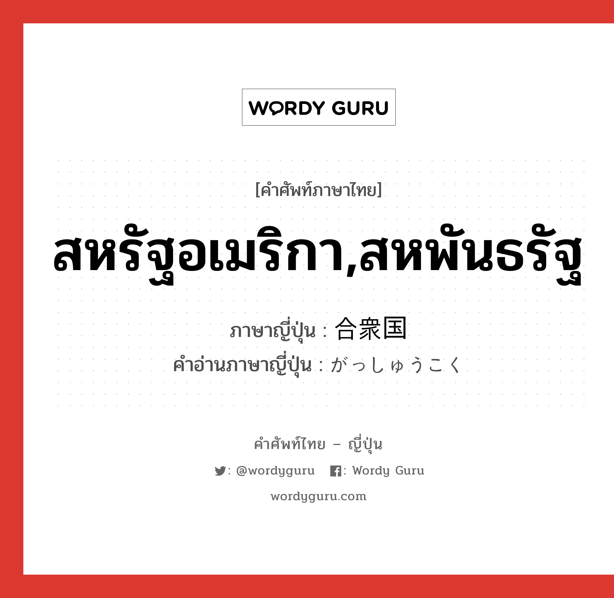 สหรัฐอเมริกา,สหพันธรัฐ ภาษาญี่ปุ่นคืออะไร, คำศัพท์ภาษาไทย - ญี่ปุ่น สหรัฐอเมริกา,สหพันธรัฐ ภาษาญี่ปุ่น 合衆国 คำอ่านภาษาญี่ปุ่น がっしゅうこく หมวด n หมวด n