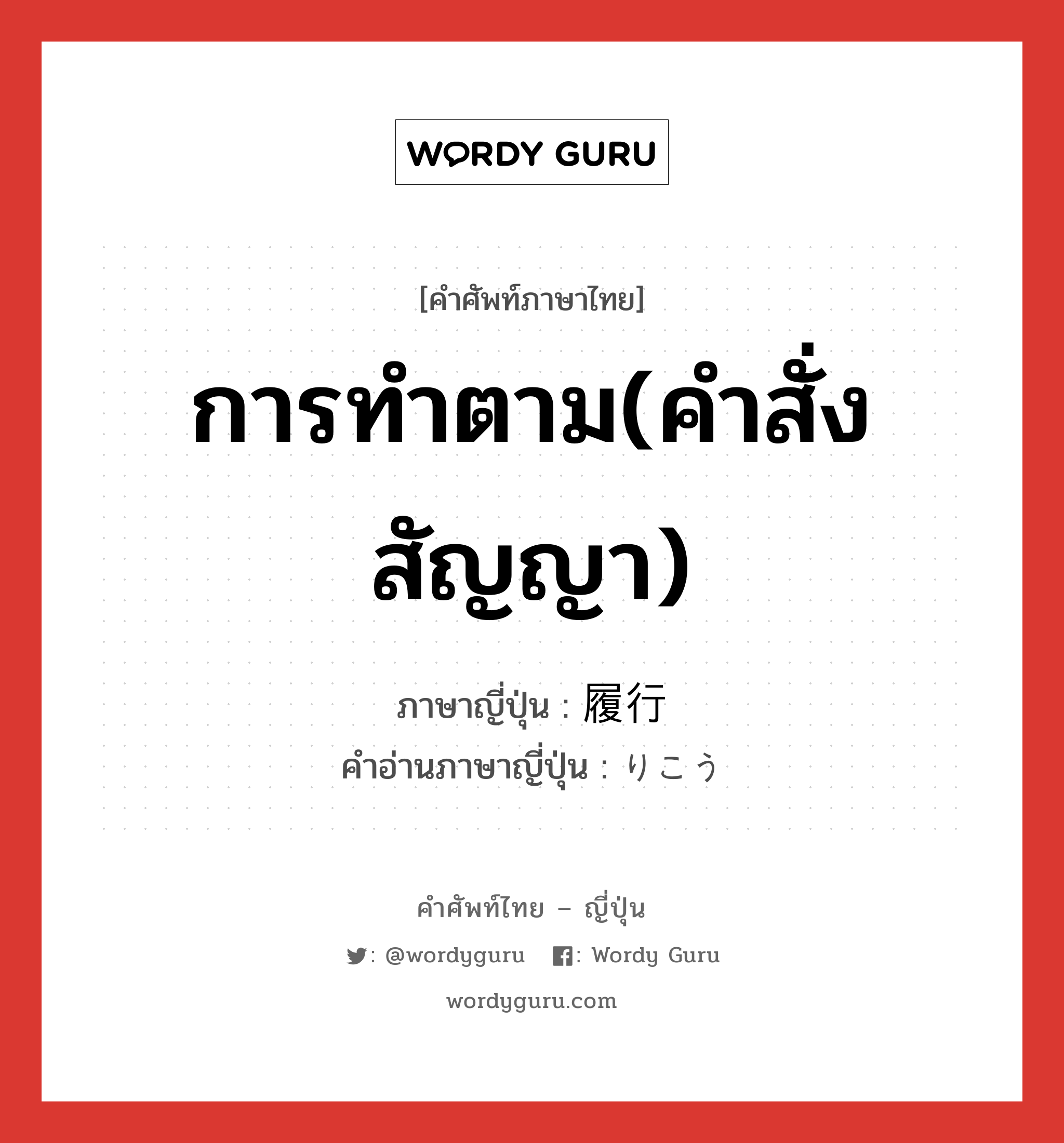 การทำตาม(คำสั่ง สัญญา) ภาษาญี่ปุ่นคืออะไร, คำศัพท์ภาษาไทย - ญี่ปุ่น การทำตาม(คำสั่ง สัญญา) ภาษาญี่ปุ่น 履行 คำอ่านภาษาญี่ปุ่น りこう หมวด n หมวด n