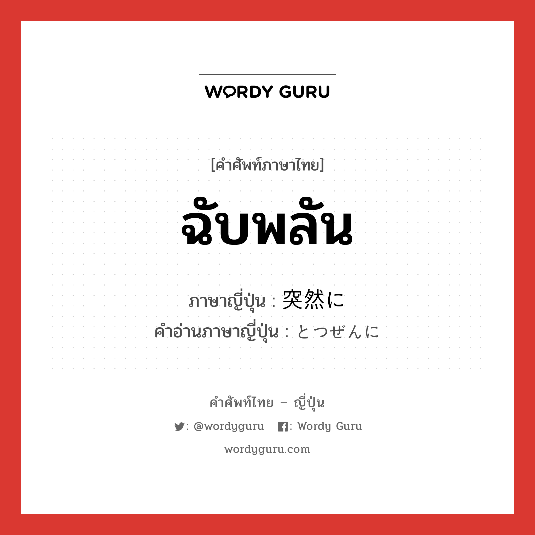 ฉับพลัน ภาษาญี่ปุ่นคืออะไร, คำศัพท์ภาษาไทย - ญี่ปุ่น ฉับพลัน ภาษาญี่ปุ่น 突然に คำอ่านภาษาญี่ปุ่น とつぜんに หมวด adv หมวด adv