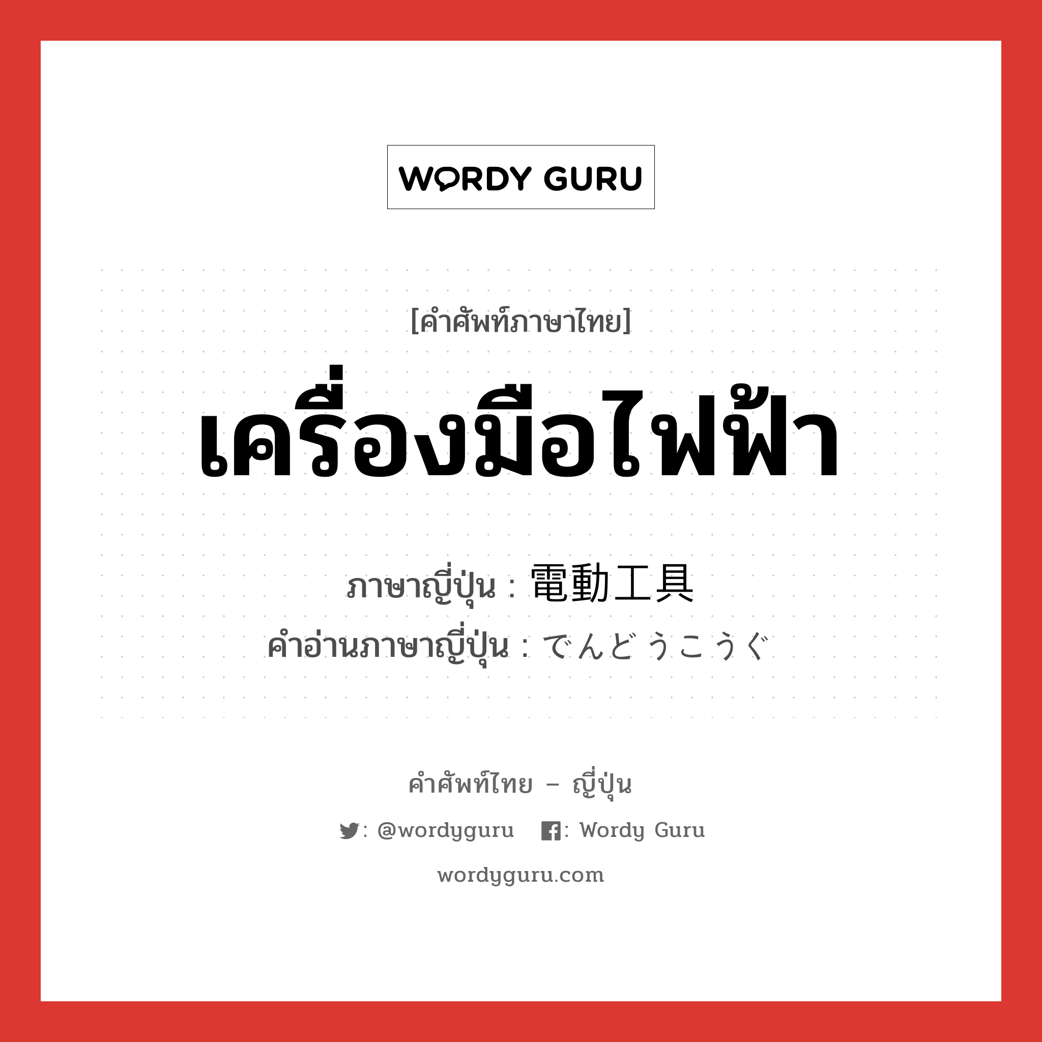 เครื่องมือไฟฟ้า ภาษาญี่ปุ่นคืออะไร, คำศัพท์ภาษาไทย - ญี่ปุ่น เครื่องมือไฟฟ้า ภาษาญี่ปุ่น 電動工具 คำอ่านภาษาญี่ปุ่น でんどうこうぐ หมวด n หมวด n