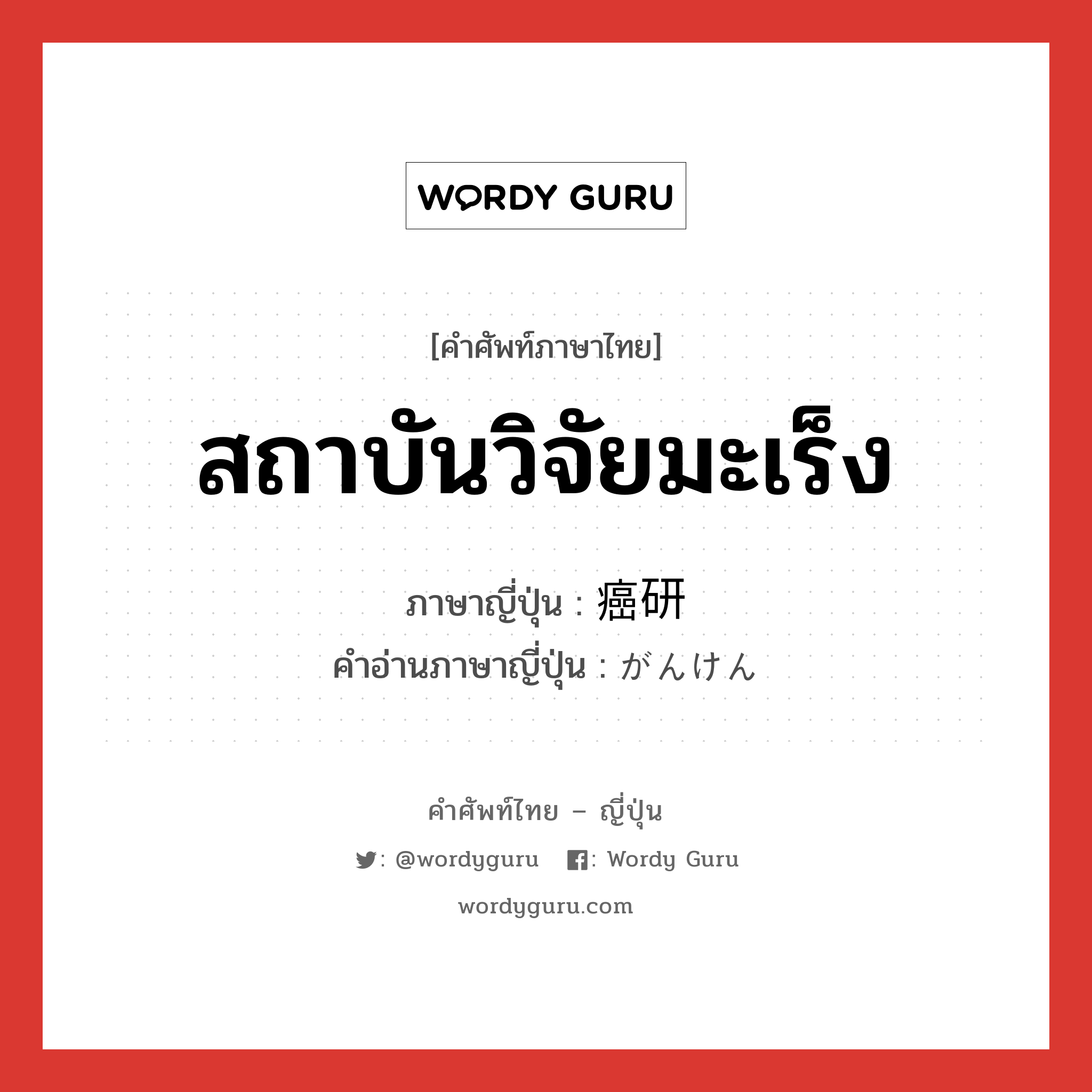 สถาบันวิจัยมะเร็ง ภาษาญี่ปุ่นคืออะไร, คำศัพท์ภาษาไทย - ญี่ปุ่น สถาบันวิจัยมะเร็ง ภาษาญี่ปุ่น 癌研 คำอ่านภาษาญี่ปุ่น がんけん หมวด n หมวด n