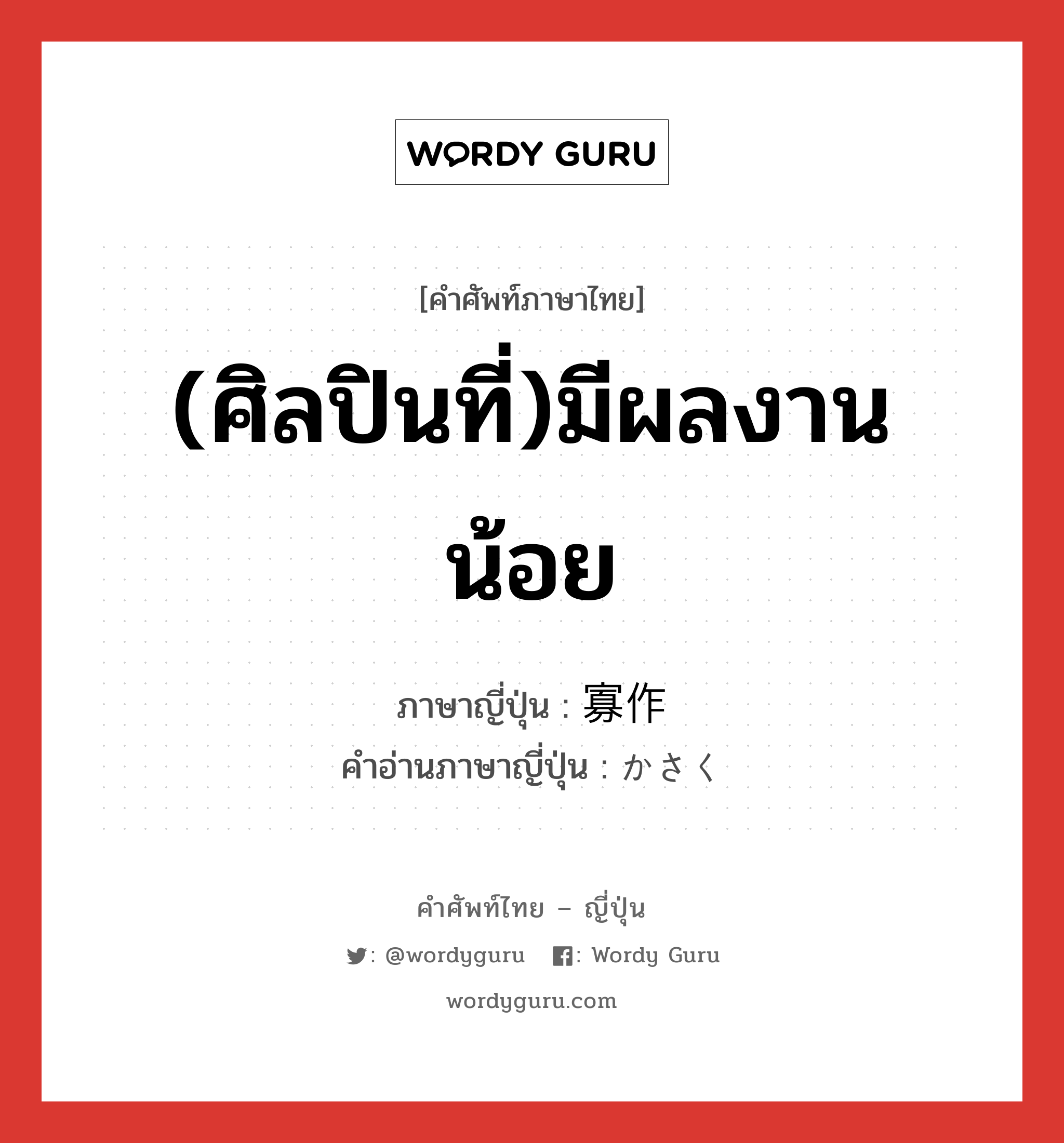 (ศิลปินที่)มีผลงานน้อย ภาษาญี่ปุ่นคืออะไร, คำศัพท์ภาษาไทย - ญี่ปุ่น (ศิลปินที่)มีผลงานน้อย ภาษาญี่ปุ่น 寡作 คำอ่านภาษาญี่ปุ่น かさく หมวด adj-na หมวด adj-na