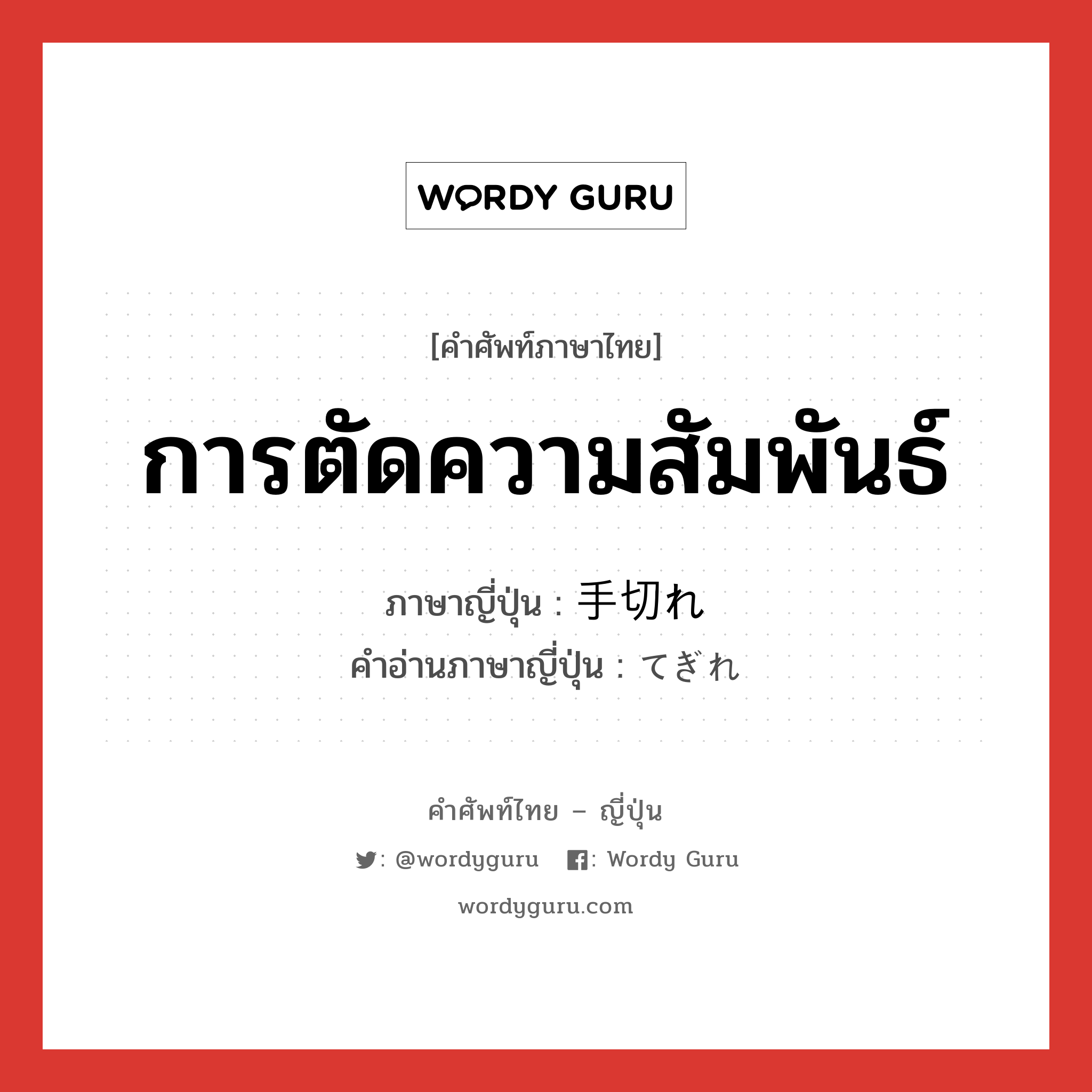 การตัดความสัมพันธ์,การใช้ชนวนกั้นกระแสไฟฟ้าหรือความร้อน ภาษาญี่ปุ่นคืออะไร, คำศัพท์ภาษาไทย - ญี่ปุ่น การตัดความสัมพันธ์ ภาษาญี่ปุ่น 手切れ คำอ่านภาษาญี่ปุ่น てぎれ หมวด n หมวด n