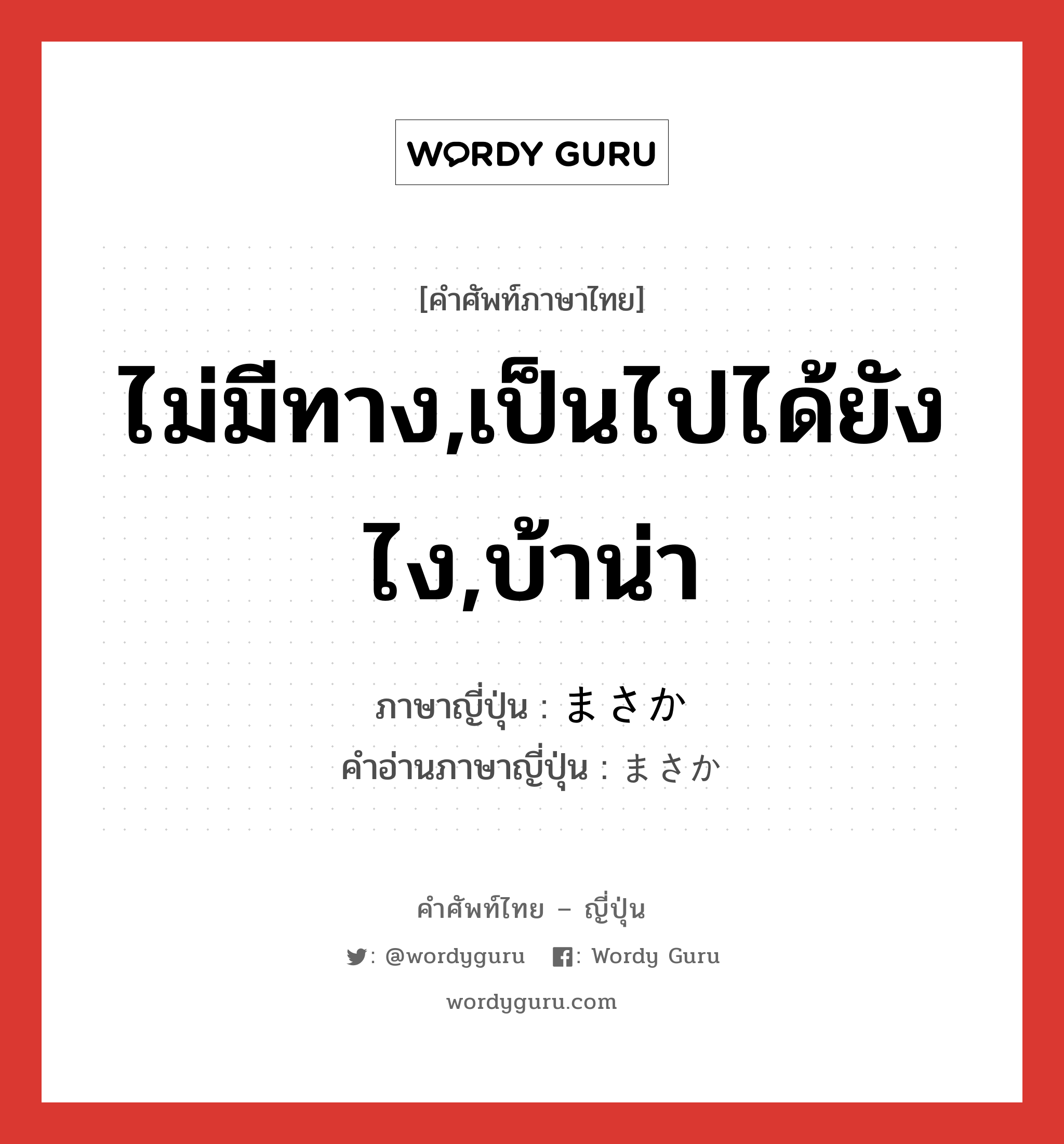 ไม่มีทาง,เป็นไปได้ยังไง,บ้าน่า ภาษาญี่ปุ่นคืออะไร, คำศัพท์ภาษาไทย - ญี่ปุ่น ไม่มีทาง,เป็นไปได้ยังไง,บ้าน่า ภาษาญี่ปุ่น まさか คำอ่านภาษาญี่ปุ่น まさか หมวด adv หมวด adv