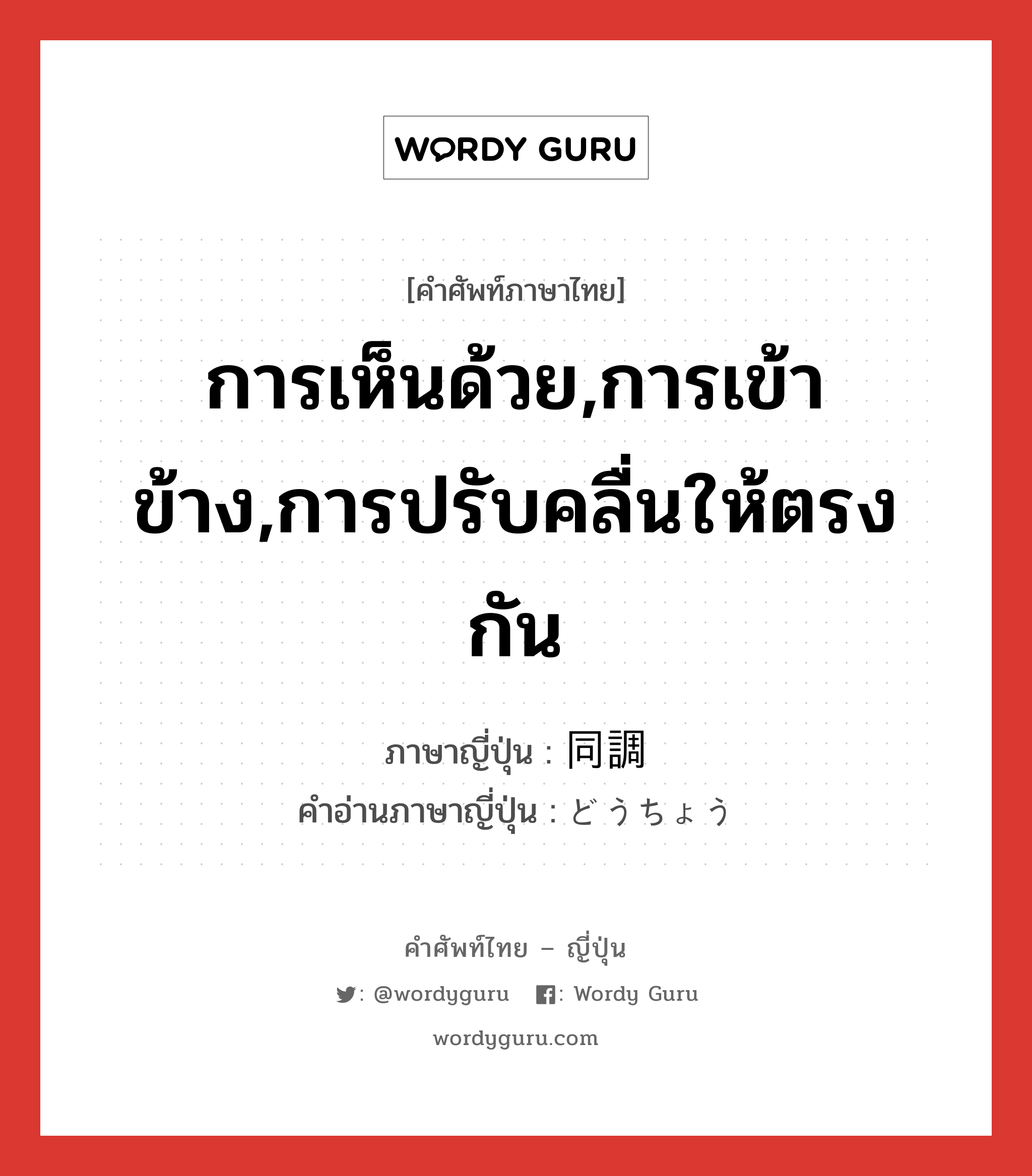 การเห็นด้วย,การเข้าข้าง,การปรับคลื่นให้ตรงกัน ภาษาญี่ปุ่นคืออะไร, คำศัพท์ภาษาไทย - ญี่ปุ่น การเห็นด้วย,การเข้าข้าง,การปรับคลื่นให้ตรงกัน ภาษาญี่ปุ่น 同調 คำอ่านภาษาญี่ปุ่น どうちょう หมวด n หมวด n