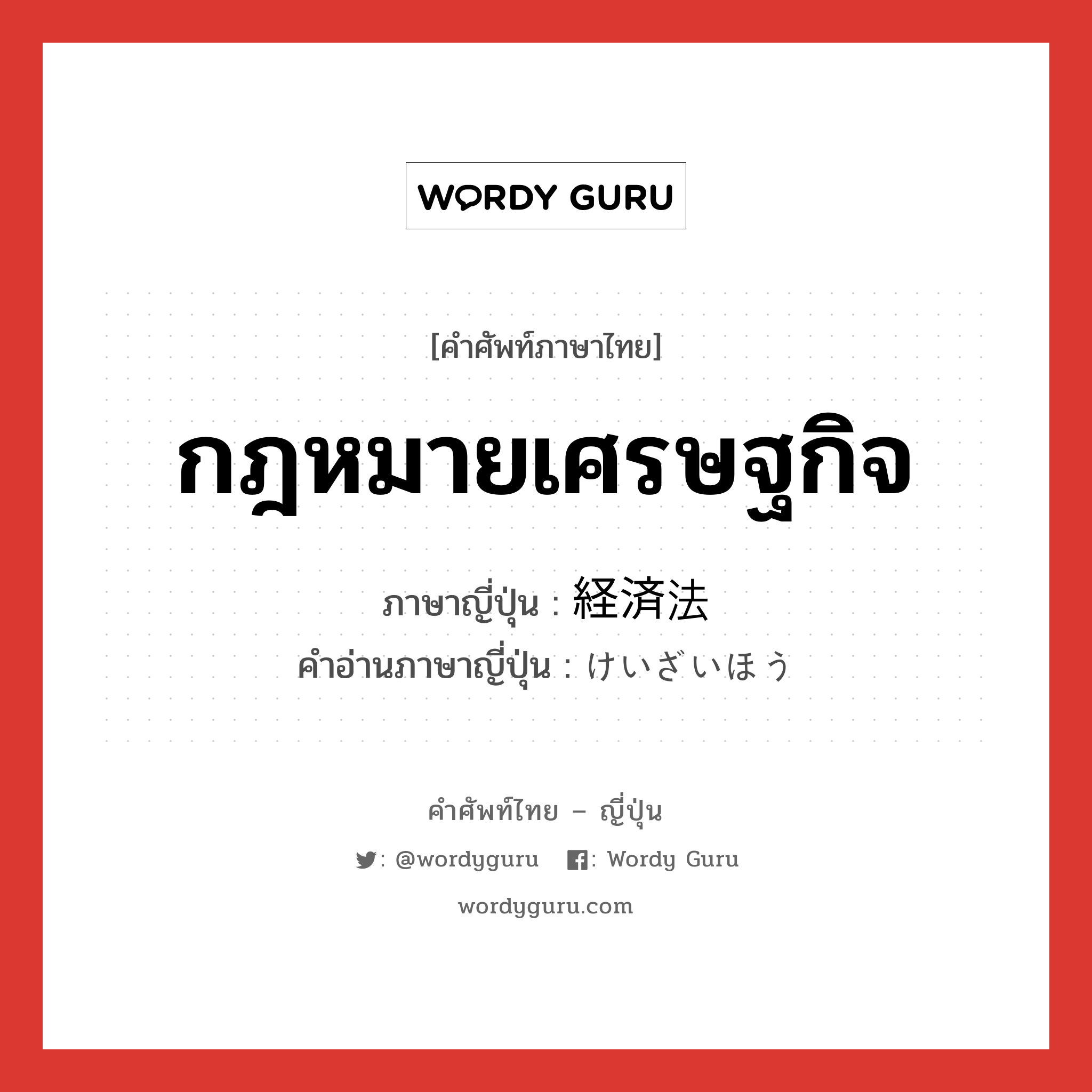 กฎหมายเศรษฐกิจ ภาษาญี่ปุ่นคืออะไร, คำศัพท์ภาษาไทย - ญี่ปุ่น กฎหมายเศรษฐกิจ ภาษาญี่ปุ่น 経済法 คำอ่านภาษาญี่ปุ่น けいざいほう หมวด n หมวด n