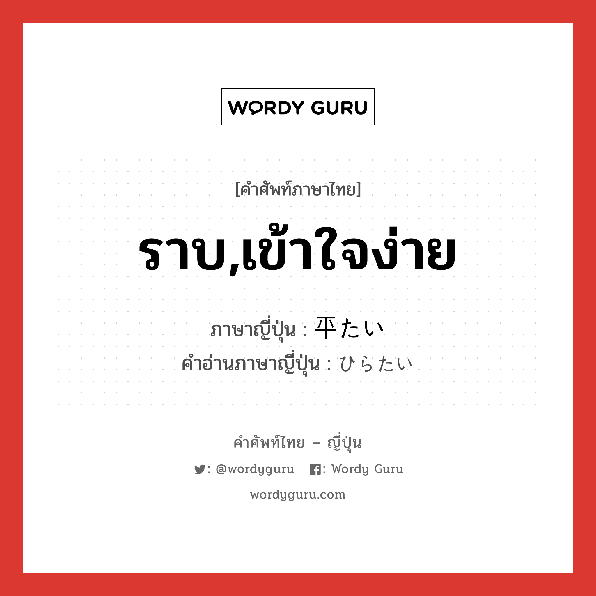 ราบ,เข้าใจง่าย ภาษาญี่ปุ่นคืออะไร, คำศัพท์ภาษาไทย - ญี่ปุ่น ราบ,เข้าใจง่าย ภาษาญี่ปุ่น 平たい คำอ่านภาษาญี่ปุ่น ひらたい หมวด adj-i หมวด adj-i