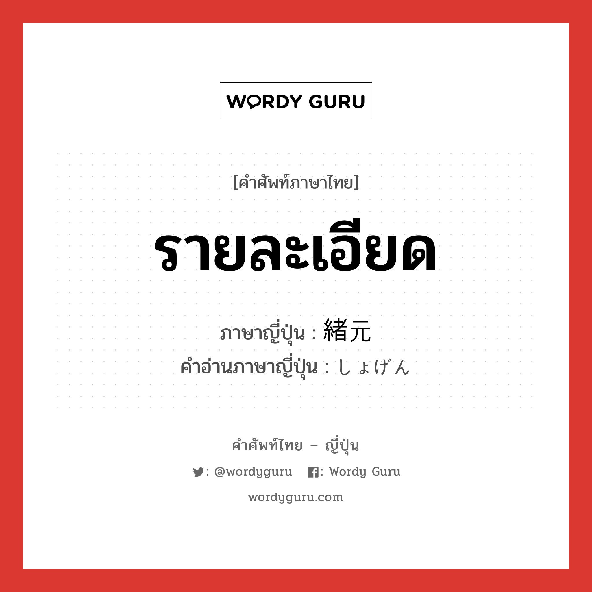 รายละเอียด ภาษาญี่ปุ่นคืออะไร, คำศัพท์ภาษาไทย - ญี่ปุ่น รายละเอียด ภาษาญี่ปุ่น 緒元 คำอ่านภาษาญี่ปุ่น しょげん หมวด n หมวด n