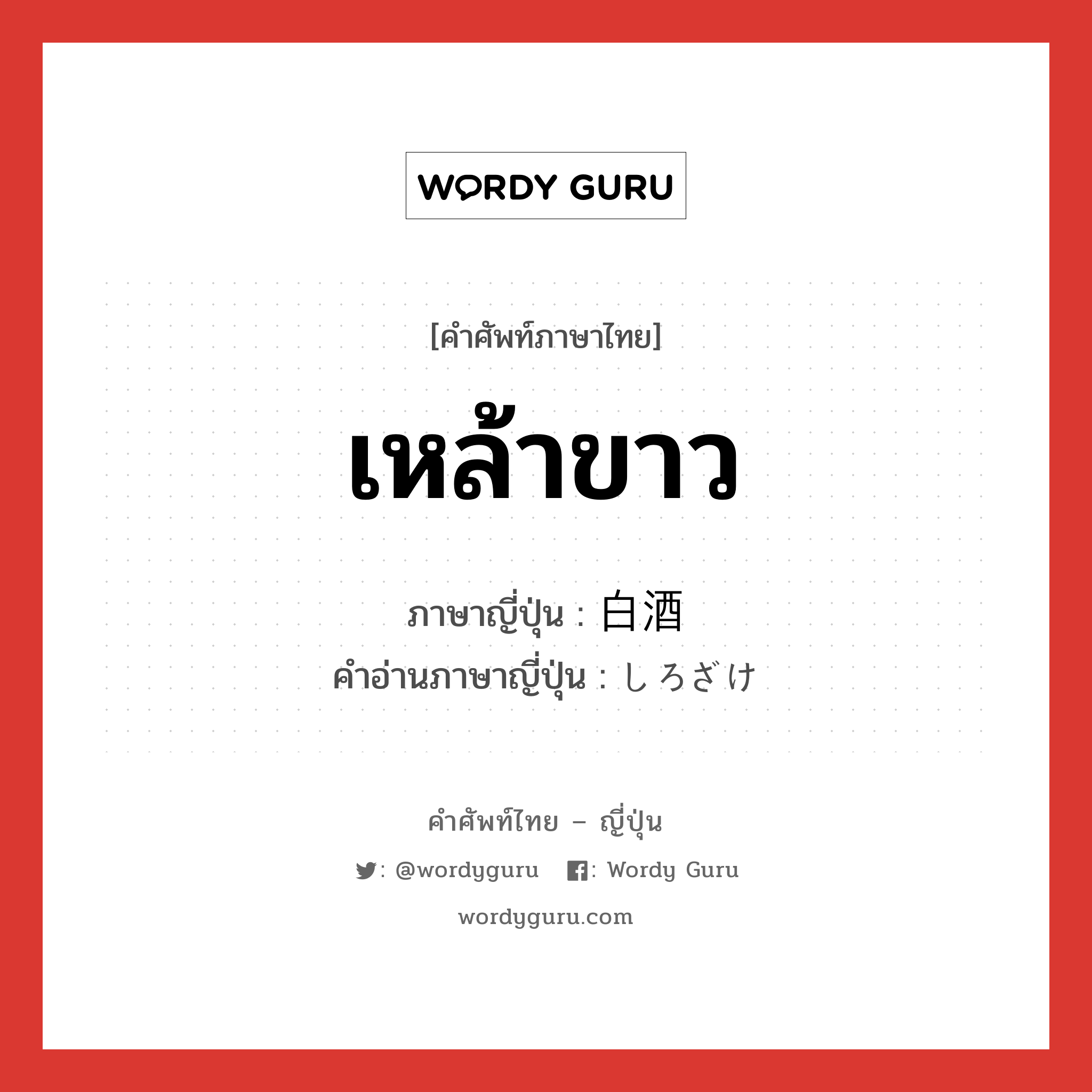 เหล้าขาว ภาษาญี่ปุ่นคืออะไร, คำศัพท์ภาษาไทย - ญี่ปุ่น เหล้าขาว ภาษาญี่ปุ่น 白酒 คำอ่านภาษาญี่ปุ่น しろざけ หมวด n หมวด n