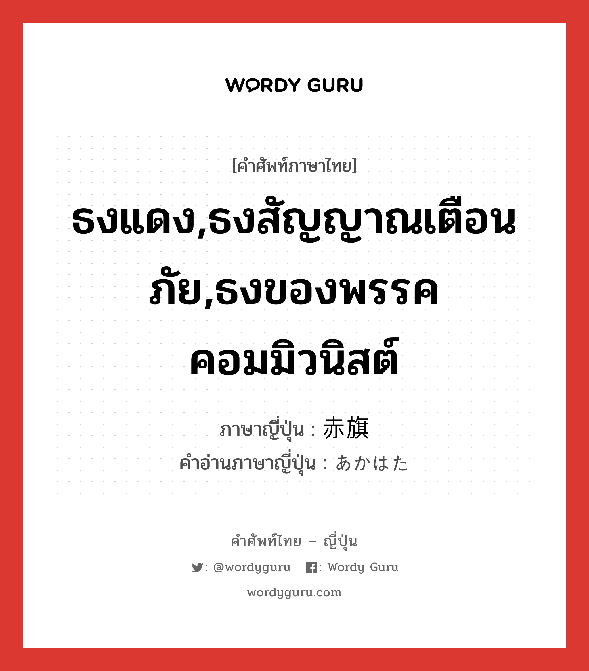 ธงแดง,ธงสัญญาณเตือนภัย,ธงของพรรคคอมมิวนิสต์ ภาษาญี่ปุ่นคืออะไร, คำศัพท์ภาษาไทย - ญี่ปุ่น ธงแดง,ธงสัญญาณเตือนภัย,ธงของพรรคคอมมิวนิสต์ ภาษาญี่ปุ่น 赤旗 คำอ่านภาษาญี่ปุ่น あかはた หมวด n หมวด n