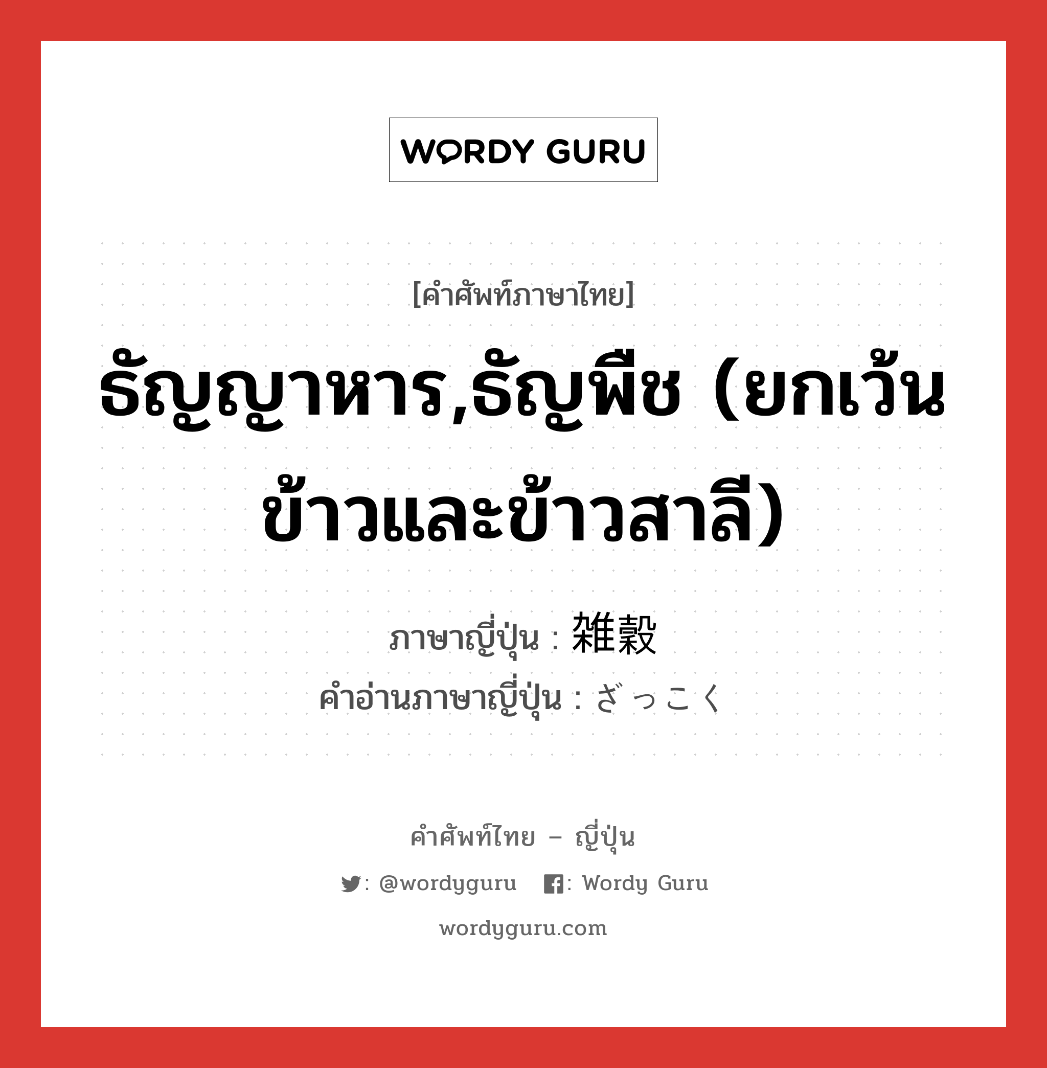 ธัญญาหาร,ธัญพืช (ยกเว้นข้าวและข้าวสาลี) ภาษาญี่ปุ่นคืออะไร, คำศัพท์ภาษาไทย - ญี่ปุ่น ธัญญาหาร,ธัญพืช (ยกเว้นข้าวและข้าวสาลี) ภาษาญี่ปุ่น 雑穀 คำอ่านภาษาญี่ปุ่น ざっこく หมวด n หมวด n