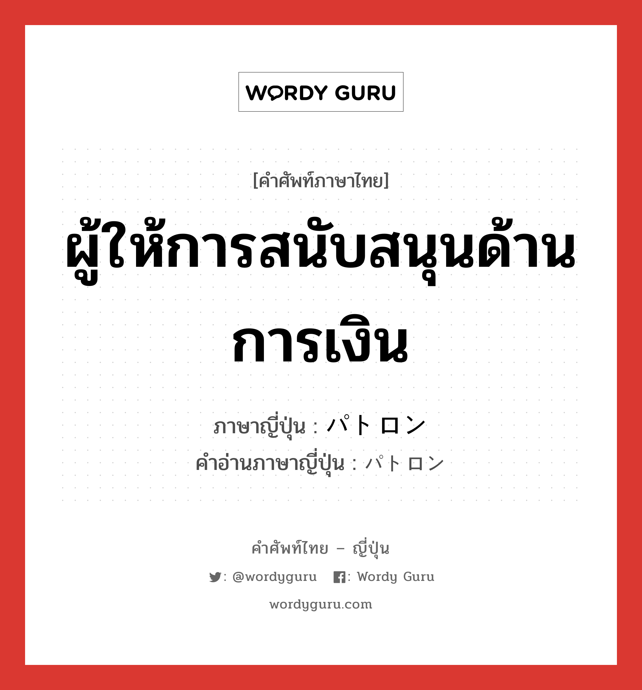 ผู้ให้การสนับสนุนด้านการเงิน ภาษาญี่ปุ่นคืออะไร, คำศัพท์ภาษาไทย - ญี่ปุ่น ผู้ให้การสนับสนุนด้านการเงิน ภาษาญี่ปุ่น パトロン คำอ่านภาษาญี่ปุ่น パトロン หมวด n หมวด n