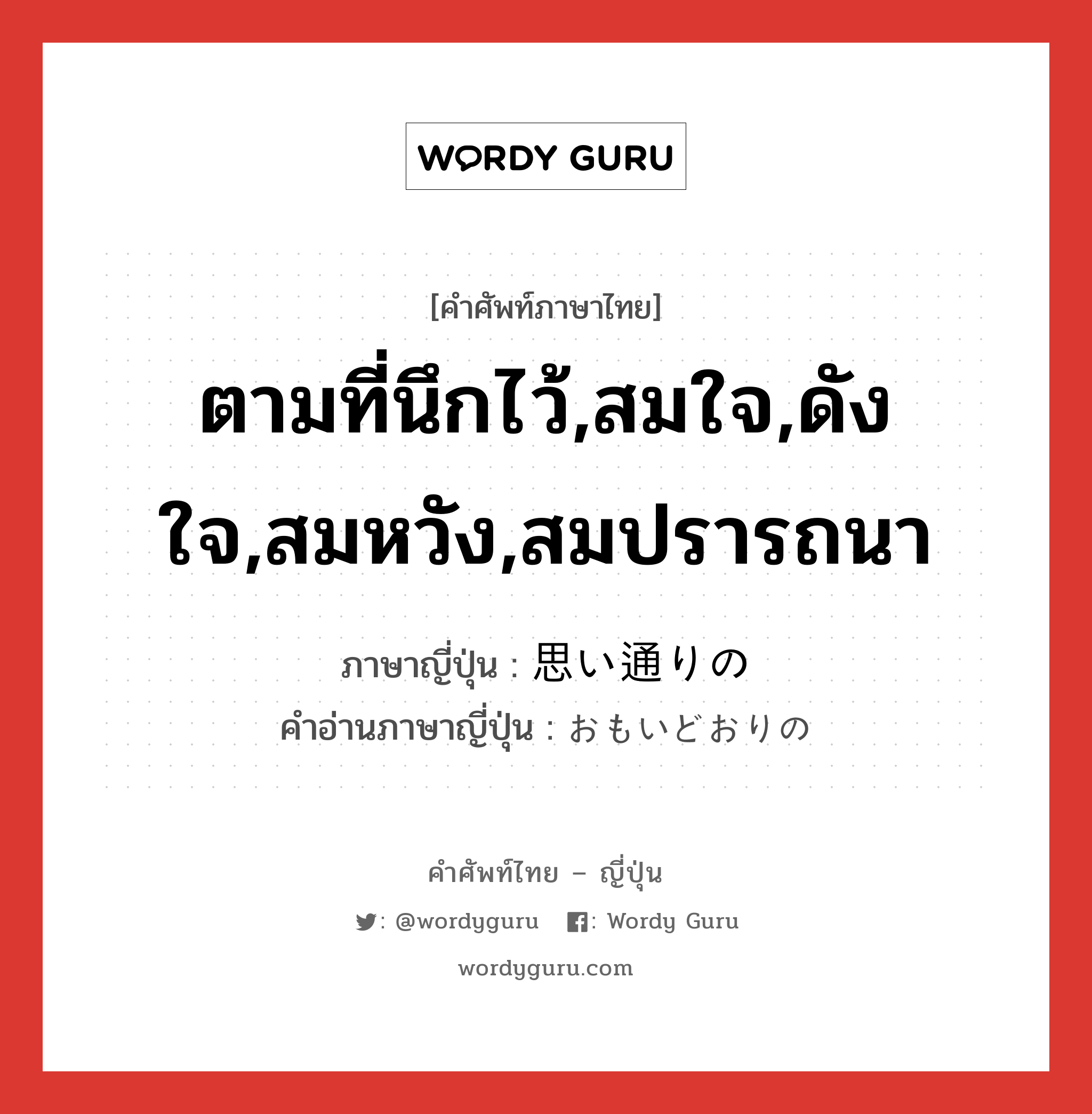 ตามที่นึกไว้,สมใจ,ดังใจ,สมหวัง,สมปรารถนา ภาษาญี่ปุ่นคืออะไร, คำศัพท์ภาษาไทย - ญี่ปุ่น ตามที่นึกไว้,สมใจ,ดังใจ,สมหวัง,สมปรารถนา ภาษาญี่ปุ่น 思い通りの คำอ่านภาษาญี่ปุ่น おもいどおりの หมวด n หมวด n