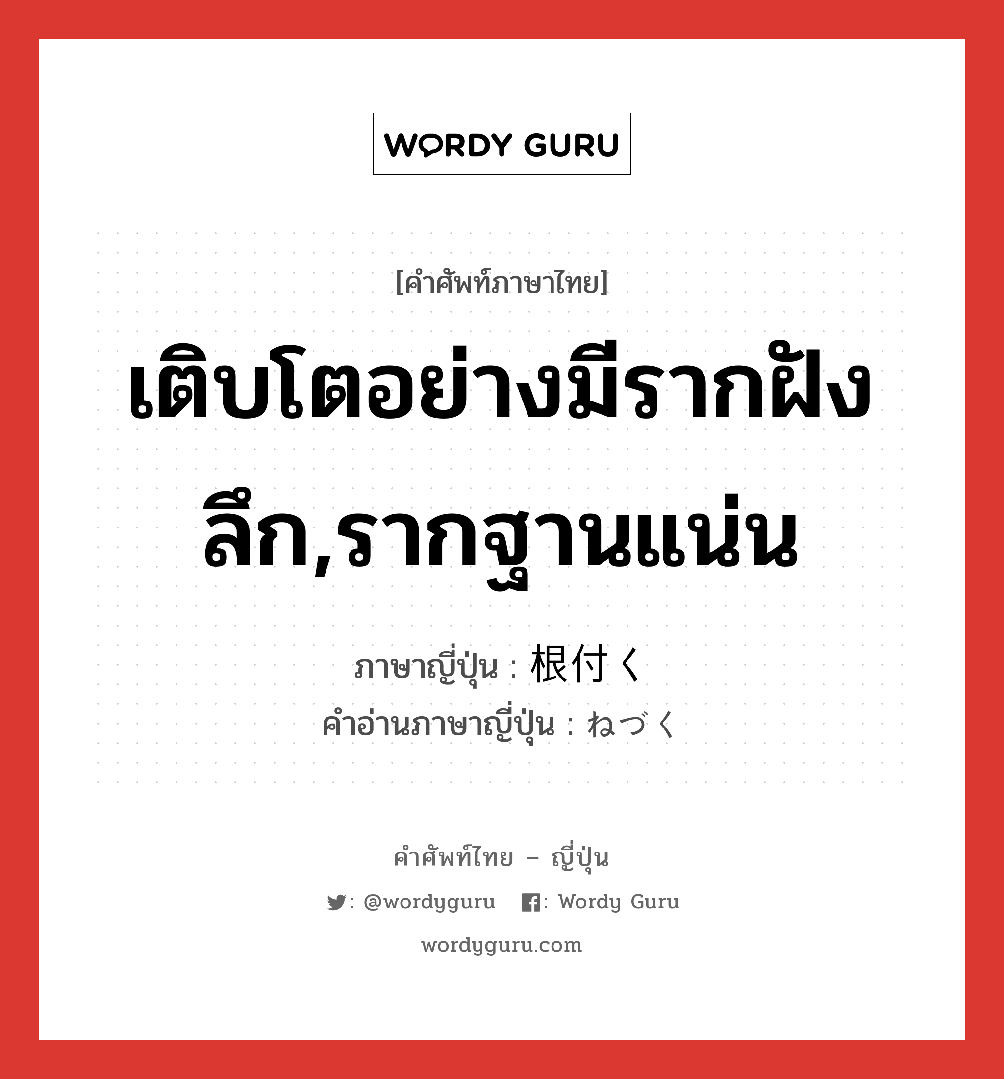 เติบโตอย่างมีรากฝังลึก,รากฐานแน่น ภาษาญี่ปุ่นคืออะไร, คำศัพท์ภาษาไทย - ญี่ปุ่น เติบโตอย่างมีรากฝังลึก,รากฐานแน่น ภาษาญี่ปุ่น 根付く คำอ่านภาษาญี่ปุ่น ねづく หมวด v5k หมวด v5k