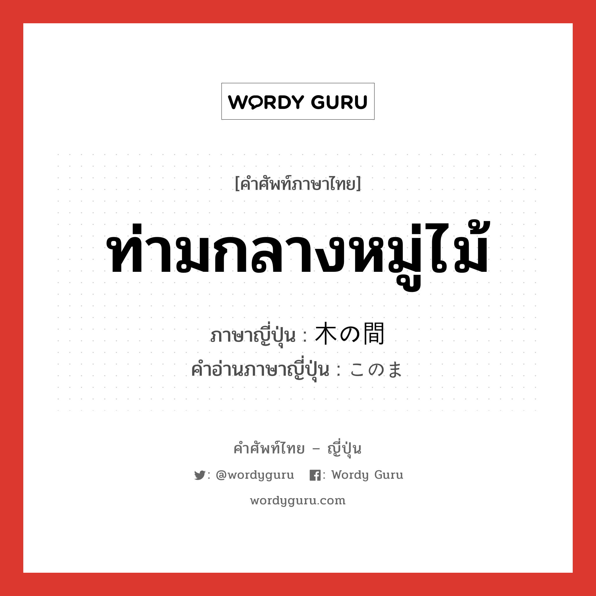 ท่ามกลางหมู่ไม้ ภาษาญี่ปุ่นคืออะไร, คำศัพท์ภาษาไทย - ญี่ปุ่น ท่ามกลางหมู่ไม้ ภาษาญี่ปุ่น 木の間 คำอ่านภาษาญี่ปุ่น このま หมวด n หมวด n