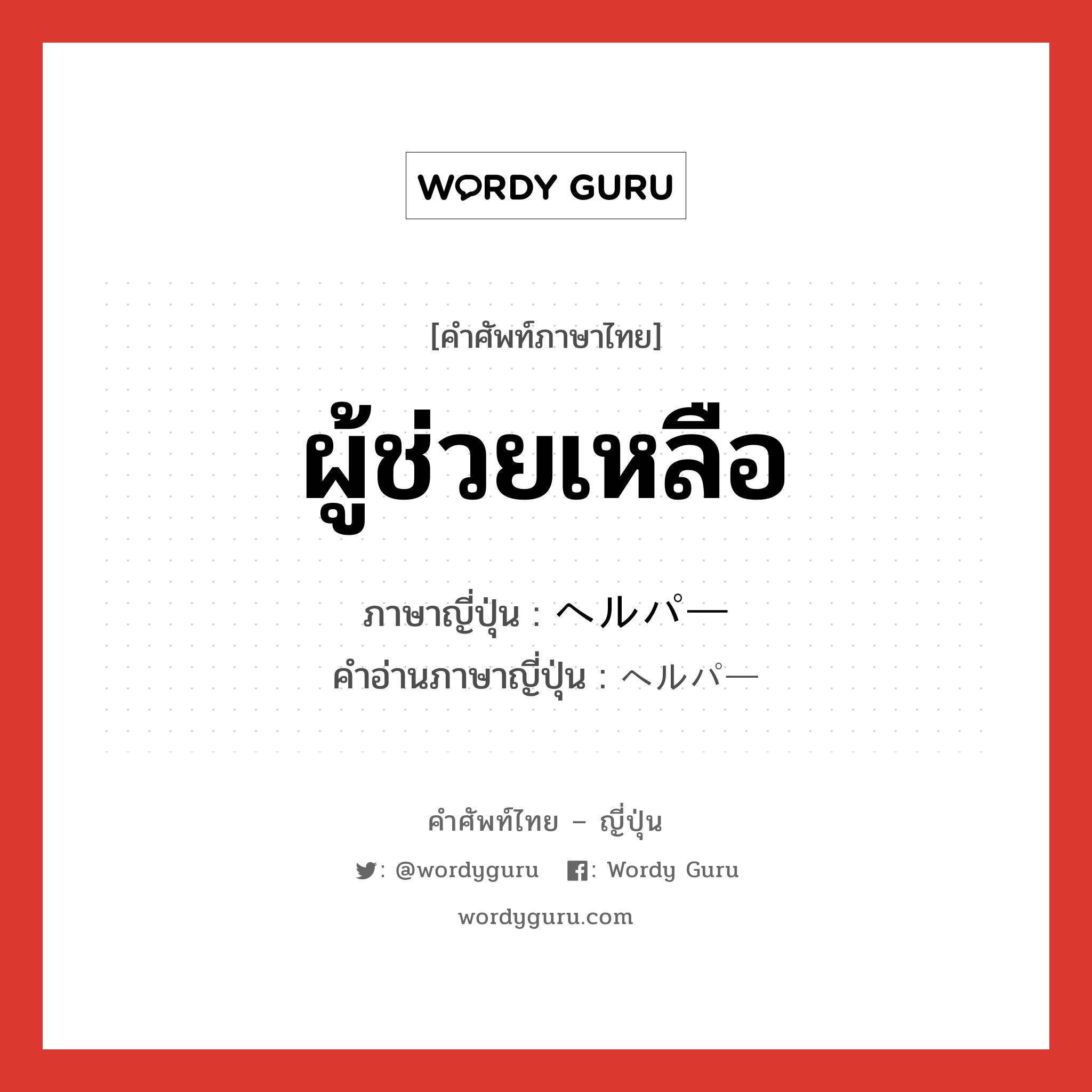 ผู้ช่วยเหลือ ภาษาญี่ปุ่นคืออะไร, คำศัพท์ภาษาไทย - ญี่ปุ่น ผู้ช่วยเหลือ ภาษาญี่ปุ่น ヘルパー คำอ่านภาษาญี่ปุ่น ヘルパー หมวด n หมวด n